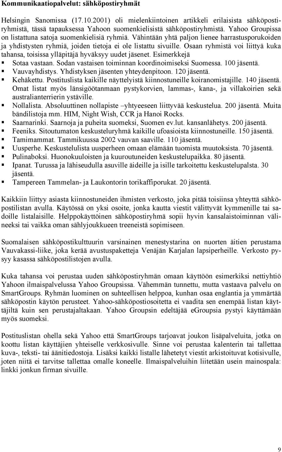 Osaan ryhmistä voi liittyä kuka tahansa, toisissa ylläpitäjä hyväksyy uudet jäsenet. Esimerkkejä! Sotaa vastaan. Sodan vastaisen toiminnan koordinoimiseksi Suomessa. 100 jäsentä.! Vauvayhdistys.