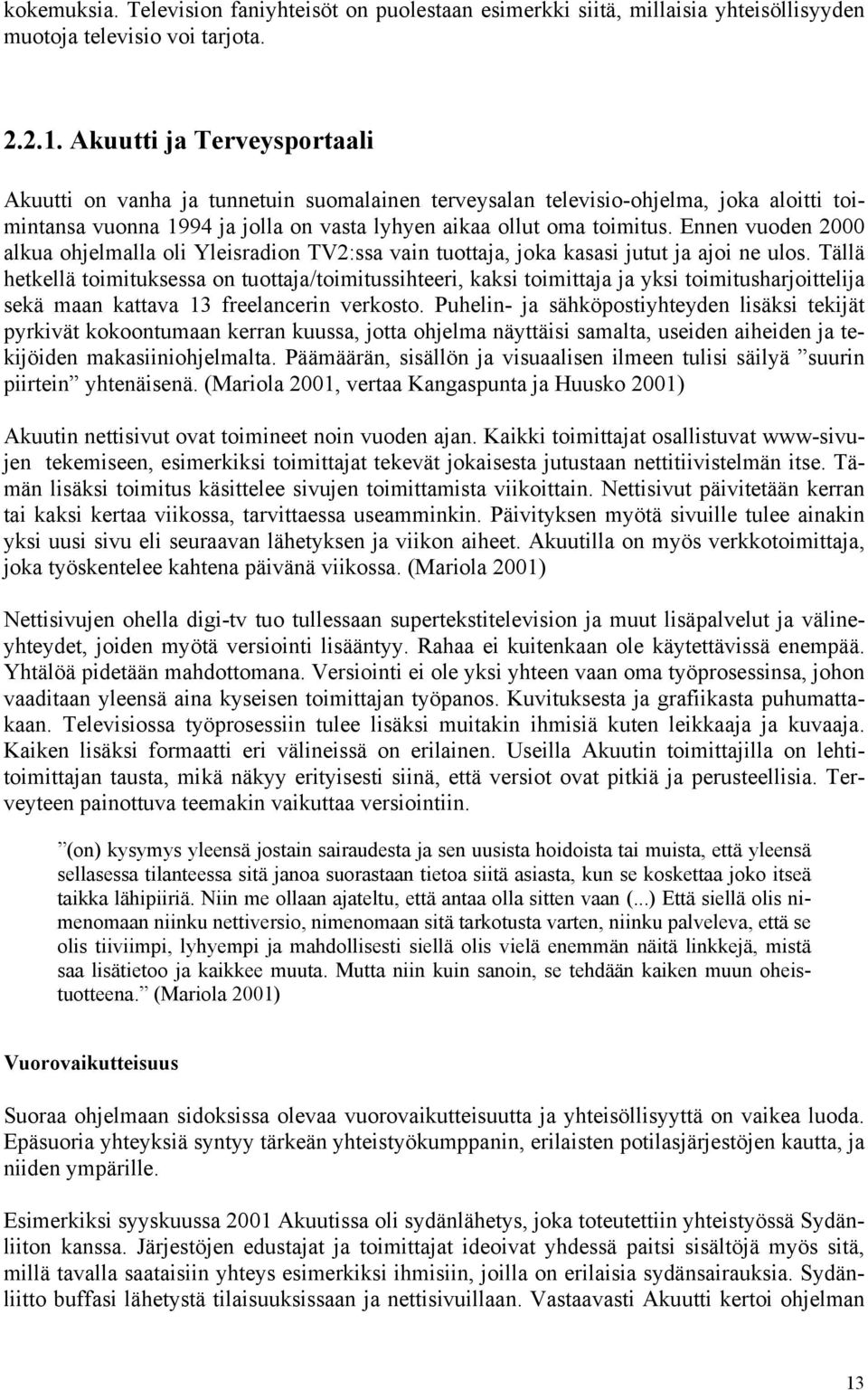 Ennen vuoden 2000 alkua ohjelmalla oli Yleisradion TV2:ssa vain tuottaja, joka kasasi jutut ja ajoi ne ulos.