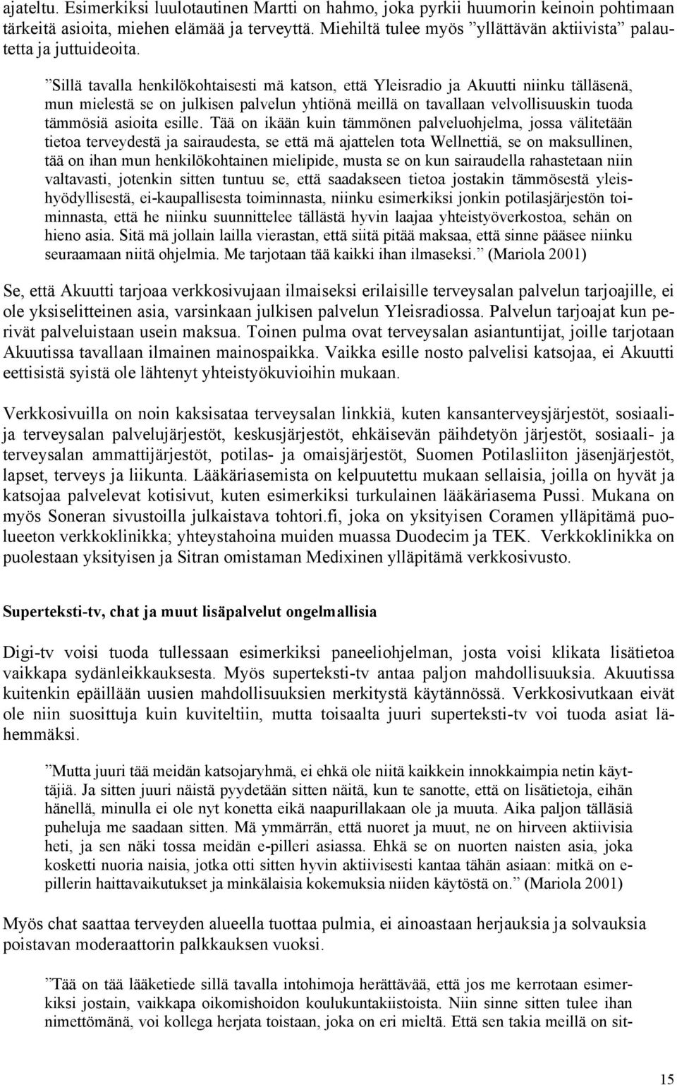 Sillä tavalla henkilökohtaisesti mä katson, että Yleisradio ja Akuutti niinku tälläsenä, mun mielestä se on julkisen palvelun yhtiönä meillä on tavallaan velvollisuuskin tuoda tämmösiä asioita esille.