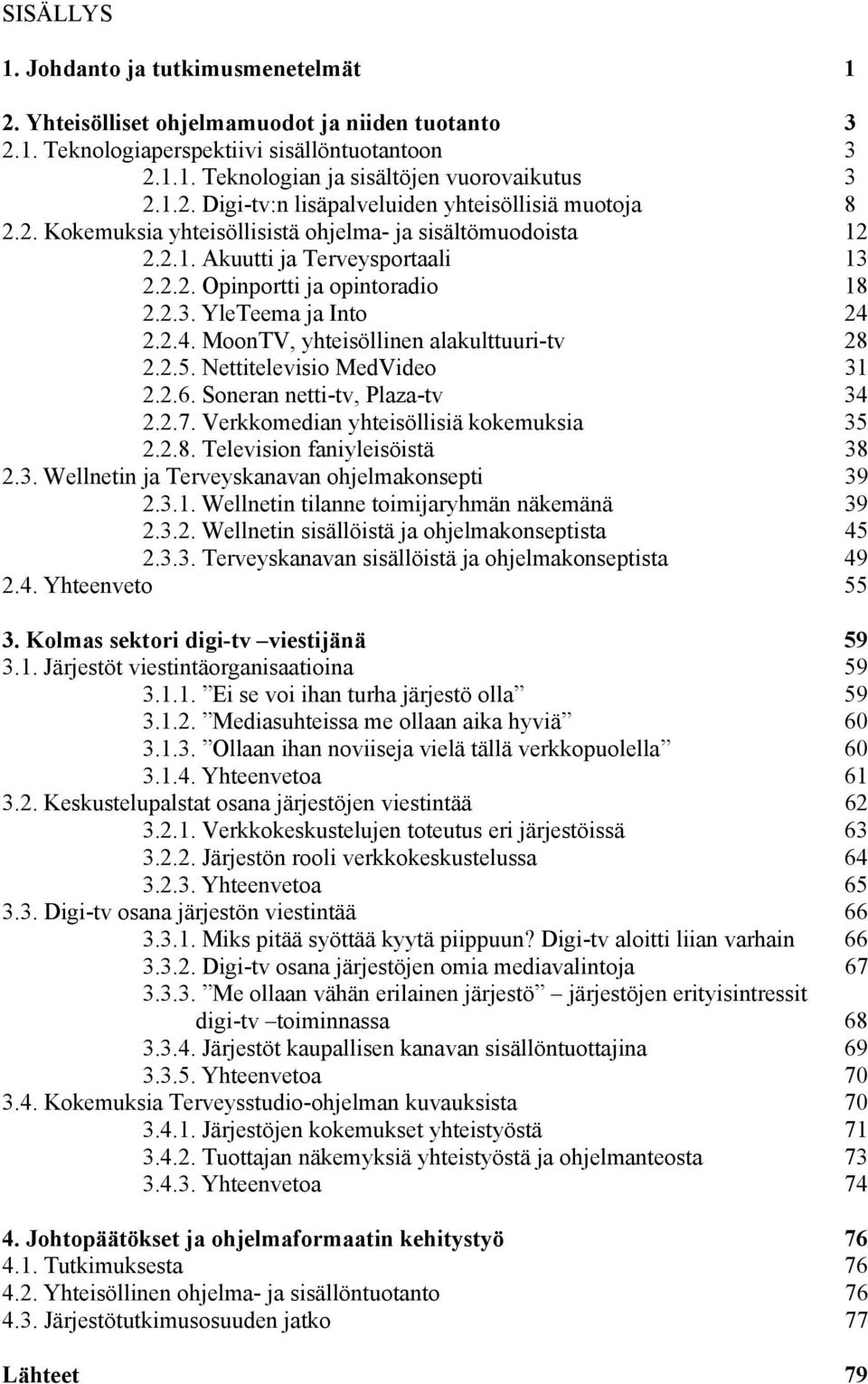 2.2.4. MoonTV, yhteisöllinen alakulttuuri-tv 28 2.2.5. Nettitelevisio MedVideo 31 2.2.6. Soneran netti-tv, Plaza-tv 34 2.2.7. Verkkomedian yhteisöllisiä kokemuksia 35 2.2.8. Television faniyleisöistä 38 2.