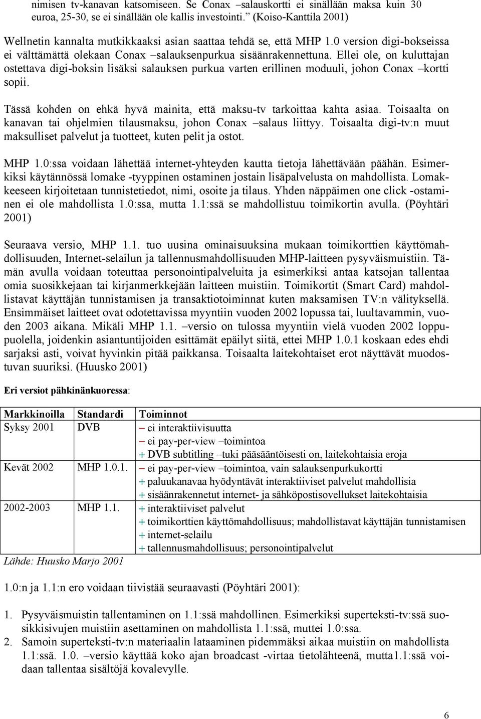 Ellei ole, on kuluttajan ostettava digi-boksin lisäksi salauksen purkua varten erillinen moduuli, johon Conax kortti sopii. Tässä kohden on ehkä hyvä mainita, että maksu-tv tarkoittaa kahta asiaa.