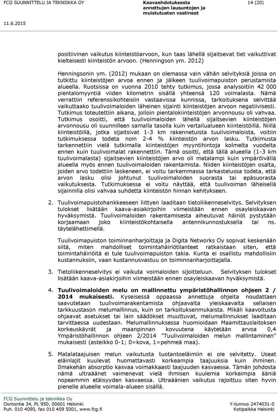 Ruotsissa on vuonna 2010 tehty tutkimus, jossa analysoitiin 42 000 pientalomyyntiä viiden kilometrin sisällä yhteensä 120 voimalasta.