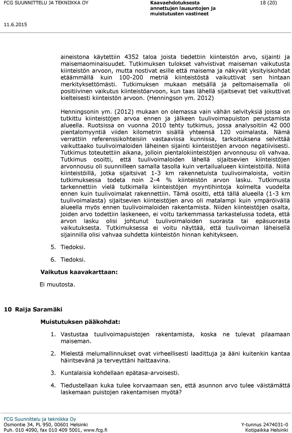 hintaan merkityksettömästi. Tutkimuksen mukaan metsällä ja peltomaisemalla oli positiivinen vaikutus kiinteistöarvoon, kun taas lähellä sijaitsevat tiet vaikuttivat kielteisesti kiinteistön arvoon.