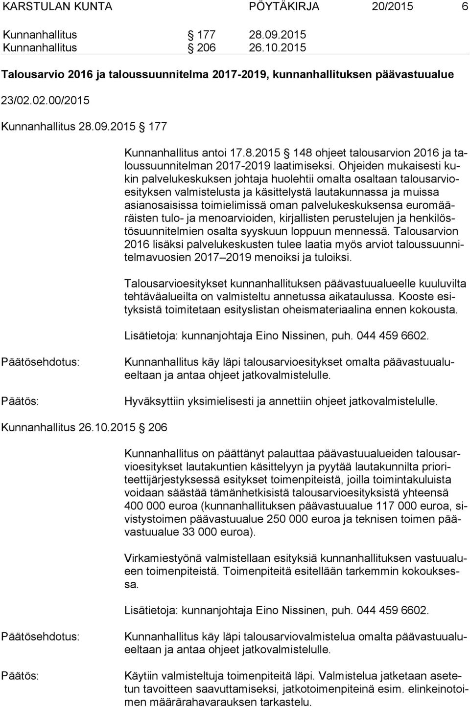 Ohjeiden mukaisesti kukin palvelukeskuksen johtaja huolehtii omalta osaltaan ta lous ar vioesi tyk sen valmistelusta ja käsittelystä lautakunnassa ja muissa asian osai sis sa toimielimissä oman