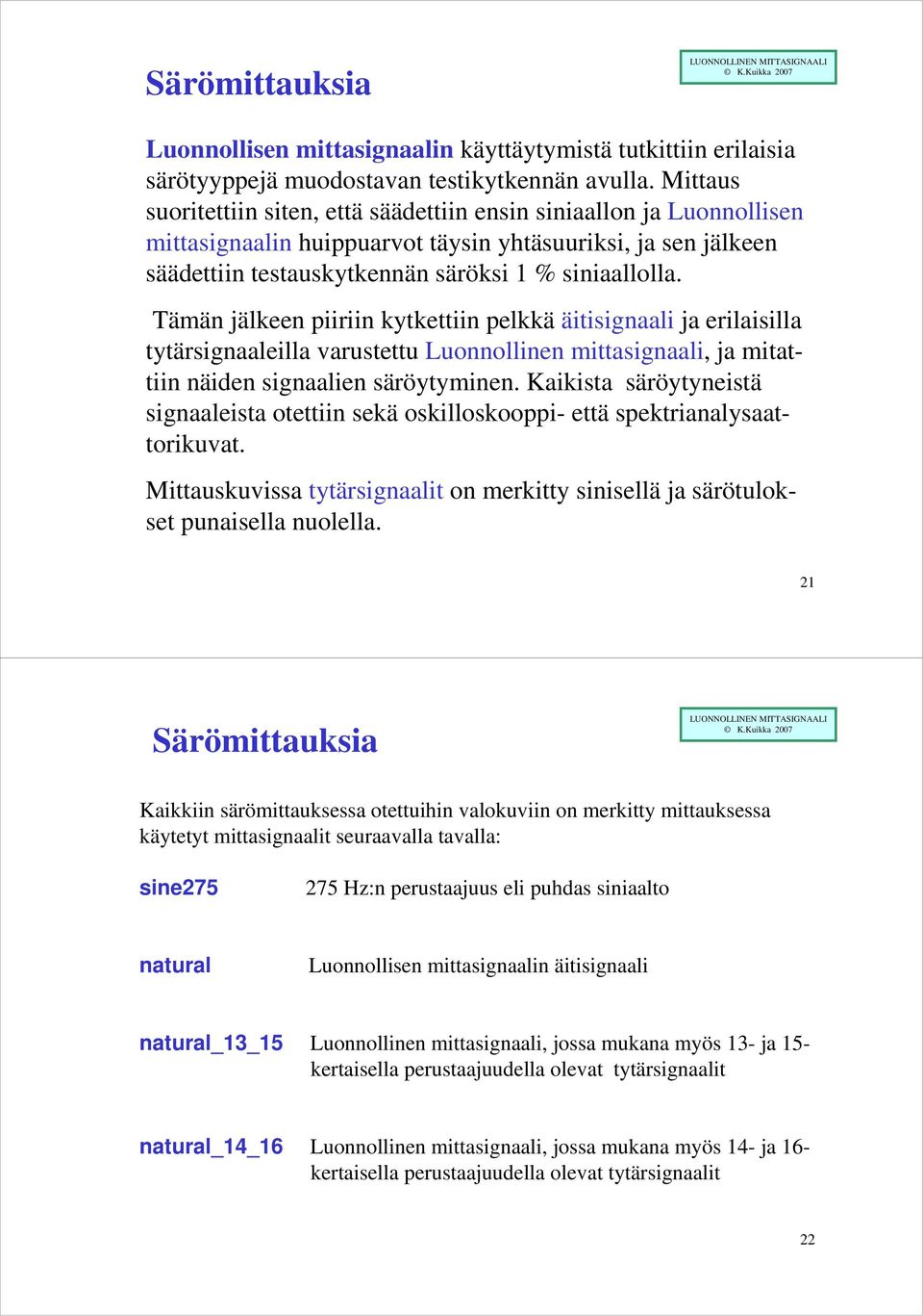 Tämän jälkeen piiriin kytkettiin pelkkä äitisignaali ja erilaisilla tytärsignaaleilla varustettu Luonnollinen mittasignaali, ja mitattiin näiden signaalien säröytyminen.