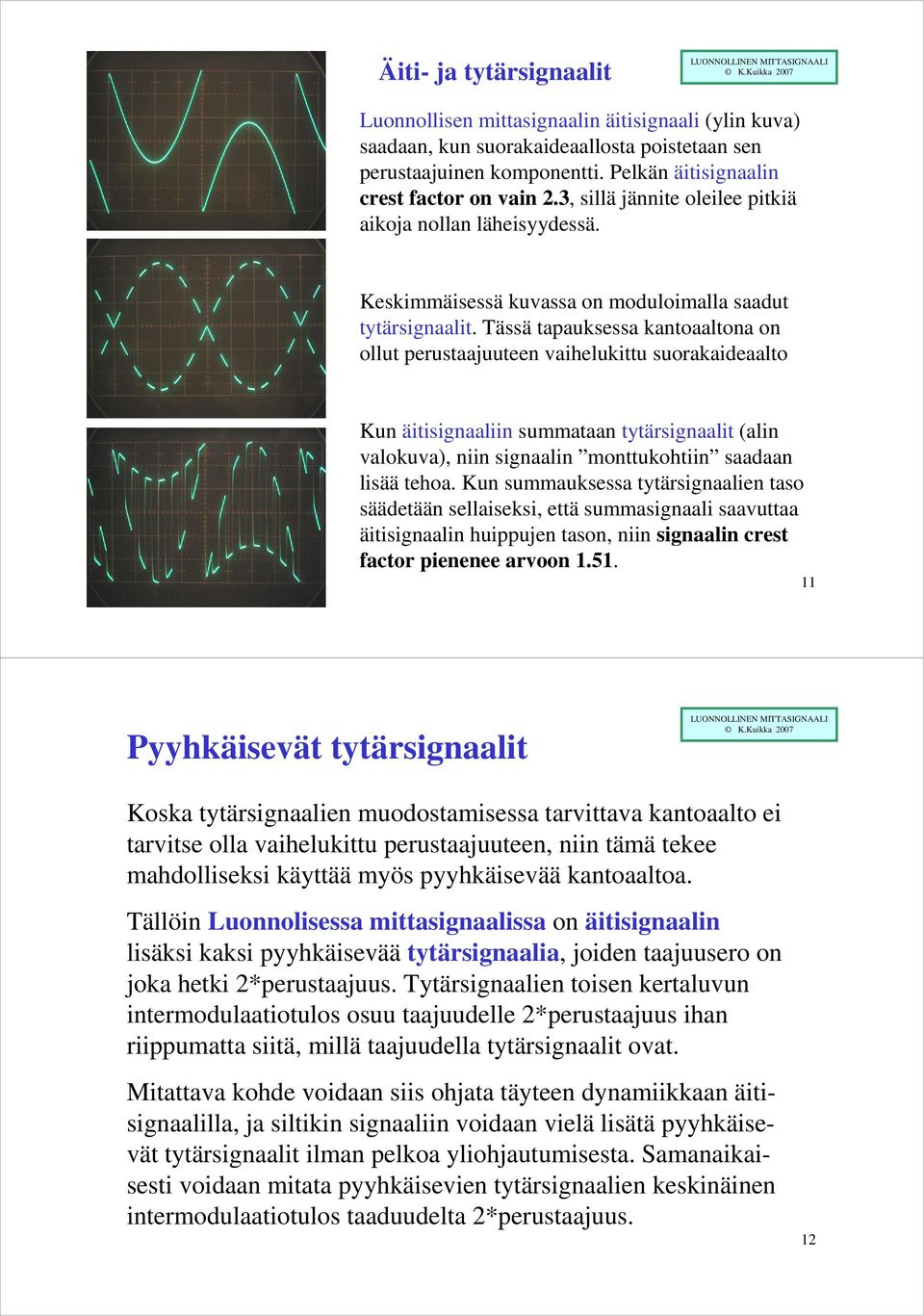 Tässä tapauksessa kantoaaltona on ollut perustaajuuteen vaihelukittu suorakaideaalto Kun äitisignaaliin summataan tytärsignaalit (alin valokuva), niin signaalin monttukohtiin saadaan lisää tehoa.