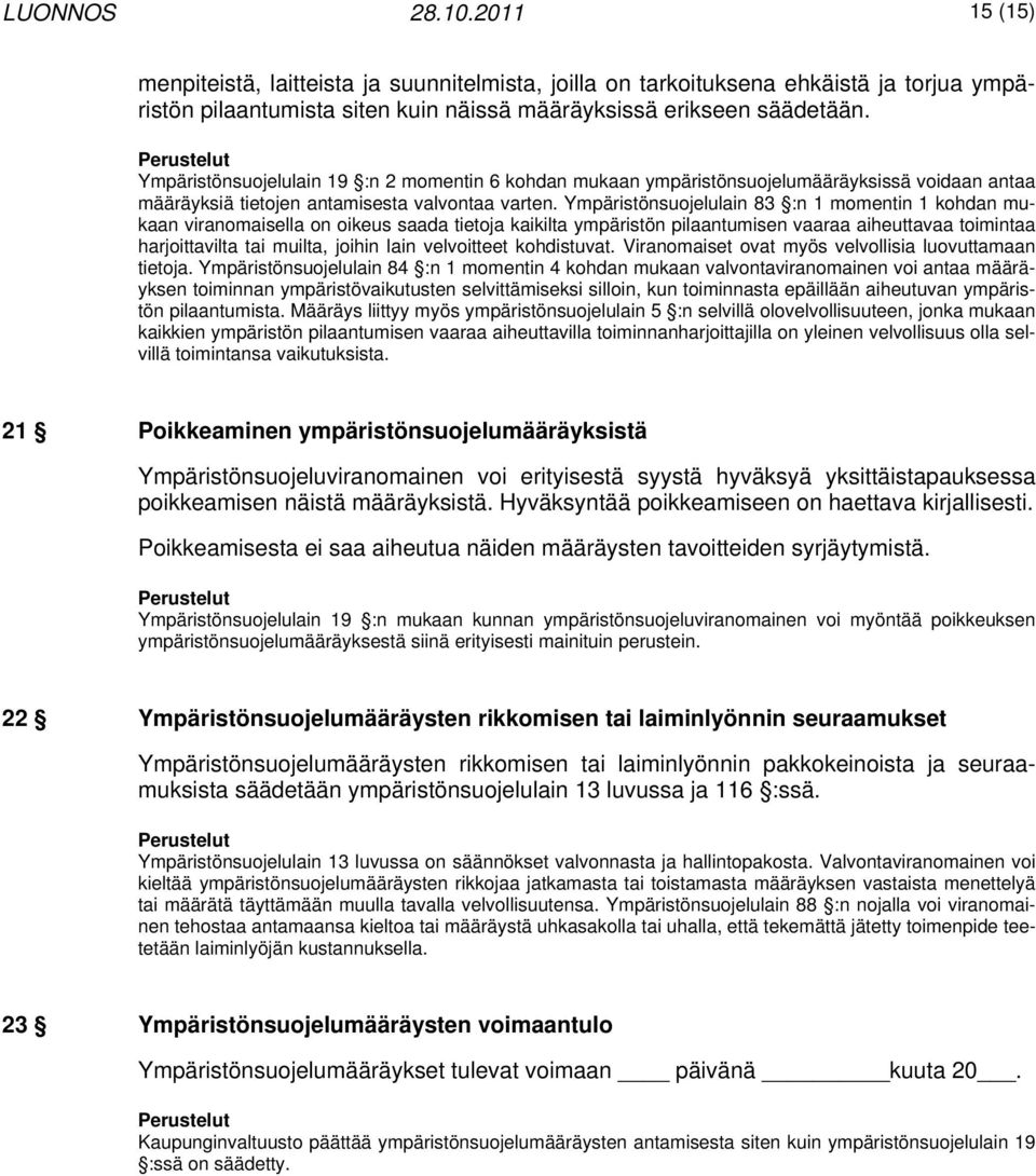 Ympäristönsuojelulain 83 :n 1 momentin 1 kohdan mukaan viranomaisella on oikeus saada tietoja kaikilta ympäristön pilaantumisen vaaraa aiheuttavaa toimintaa harjoittavilta tai muilta, joihin lain