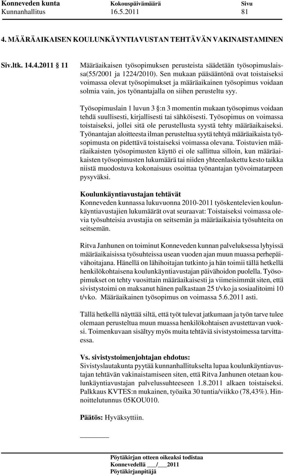 Työsopimuslain 1 luvun 3 :n 3 momentin mukaan työsopimus voidaan tehdä suullisesti, kirjallisesti tai sähköisesti.