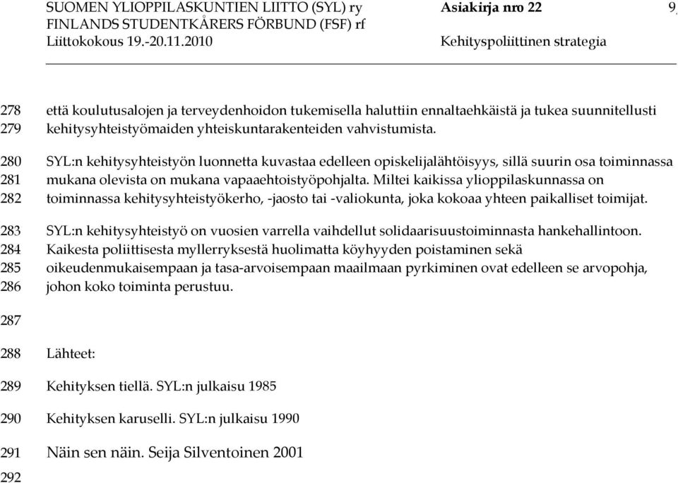 Miltei kaikissa ylioppilaskunnassa on toiminnassa kehitysyhteistyökerho, -jaosto tai -valiokunta, joka kokoaa yhteen paikalliset toimijat.