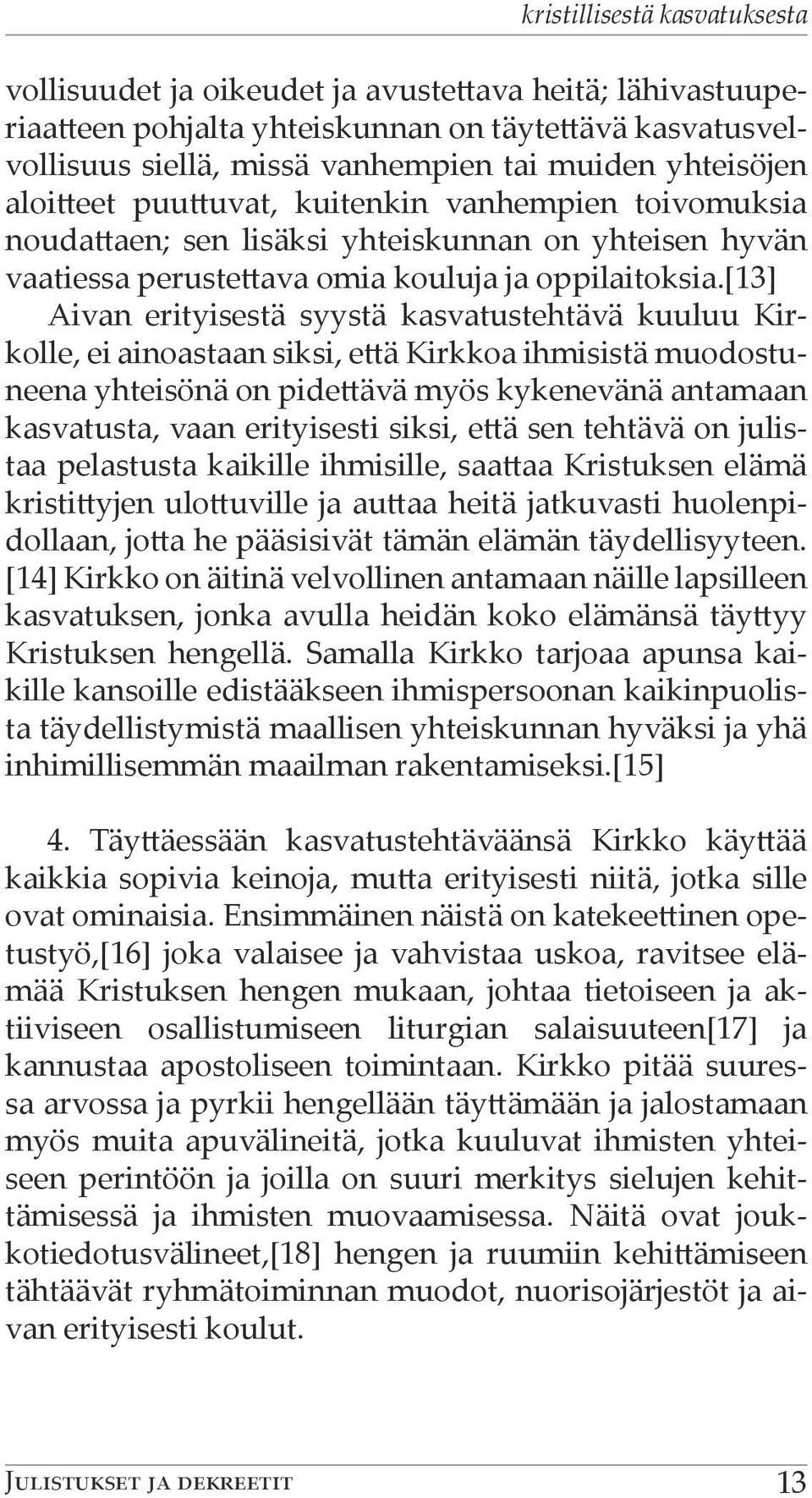 [13] Aivan erityisestä syystä kasvatustehtävä kuuluu Kirkolle, ei ainoastaan siksi, että Kirkkoa ihmisistä muodostuneena yhteisönä on pidettävä myös kykenevänä antamaan kasvatusta, vaan erityisesti