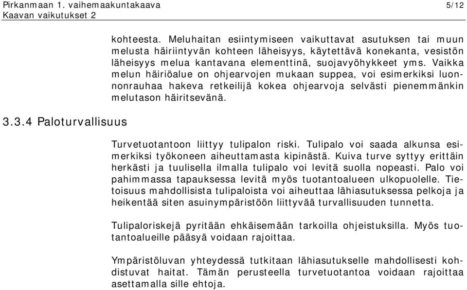 Vaikka melun häiriöalue on ohjearvojen mukaan suppea, voi esimerkiksi luonnonrauhaa hakeva retkeilijä kokea ohjearvoja selvästi pienemmänkin melutason häiritsevänä.