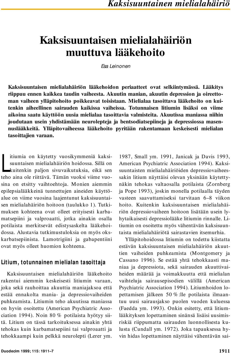 Mielialaa tasoittava lääkehoito on kuitenkin aiheellinen sairauden kaikissa vaiheissa. Totunnaisen litiumin lisäksi on viime aikoina saatu käyttöön uusia mielialaa tasoittavia valmisteita.