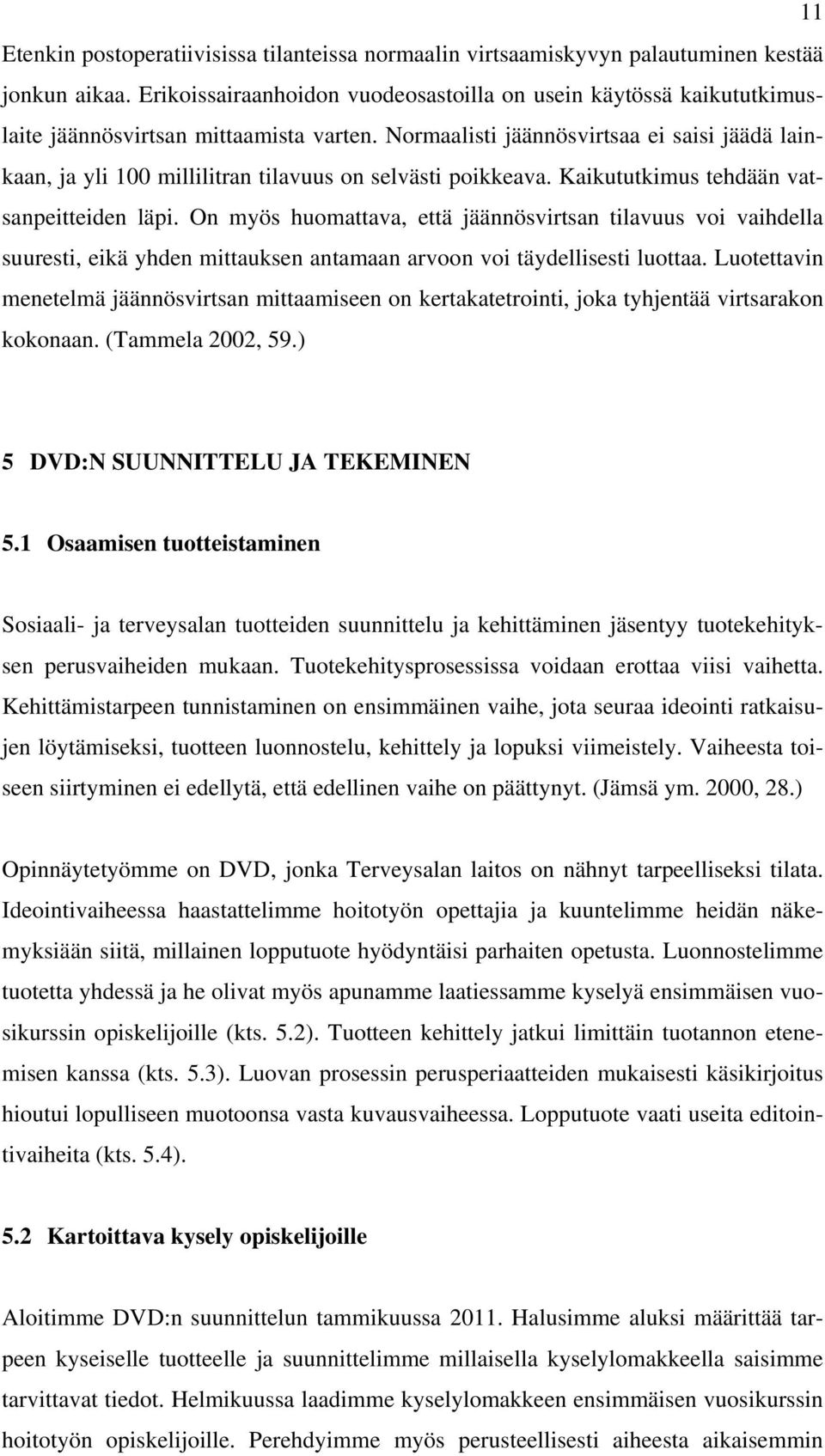 Normaalisti jäännösvirtsaa ei saisi jäädä lainkaan, ja yli 100 millilitran tilavuus on selvästi poikkeava. Kaikututkimus tehdään vatsanpeitteiden läpi.