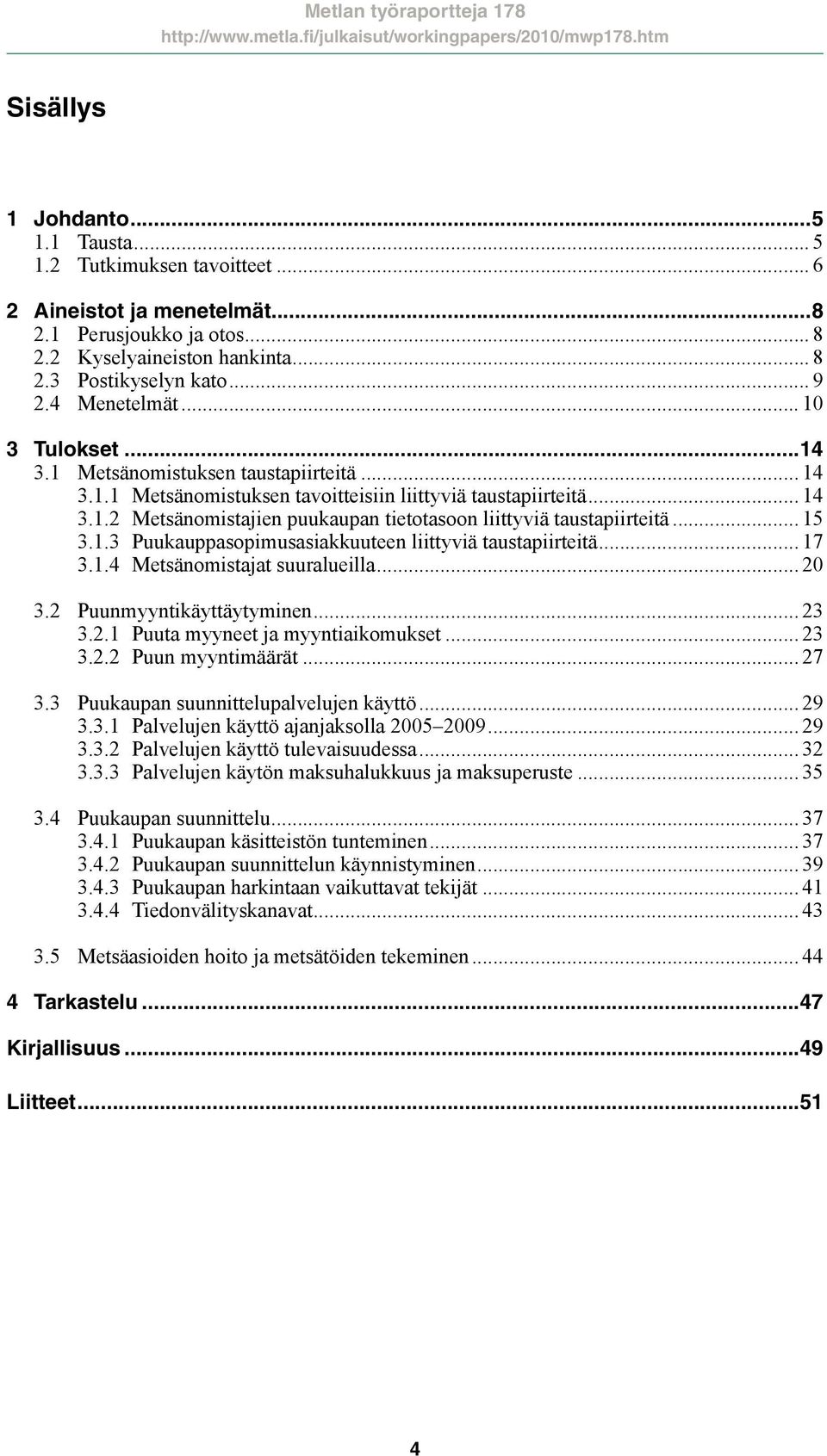 .. 15 3.1.3 Puukauppasopimusasiakkuuteen liittyviä taustapiirteitä... 17 3.1.4 Metsänomistajat suuralueilla... 20 3.2 Puunmyyntikäyttäytyminen... 23 3.2.1 Puuta myyneet ja myyntiaikomukset... 23 3.2.2 Puun myyntimäärät.