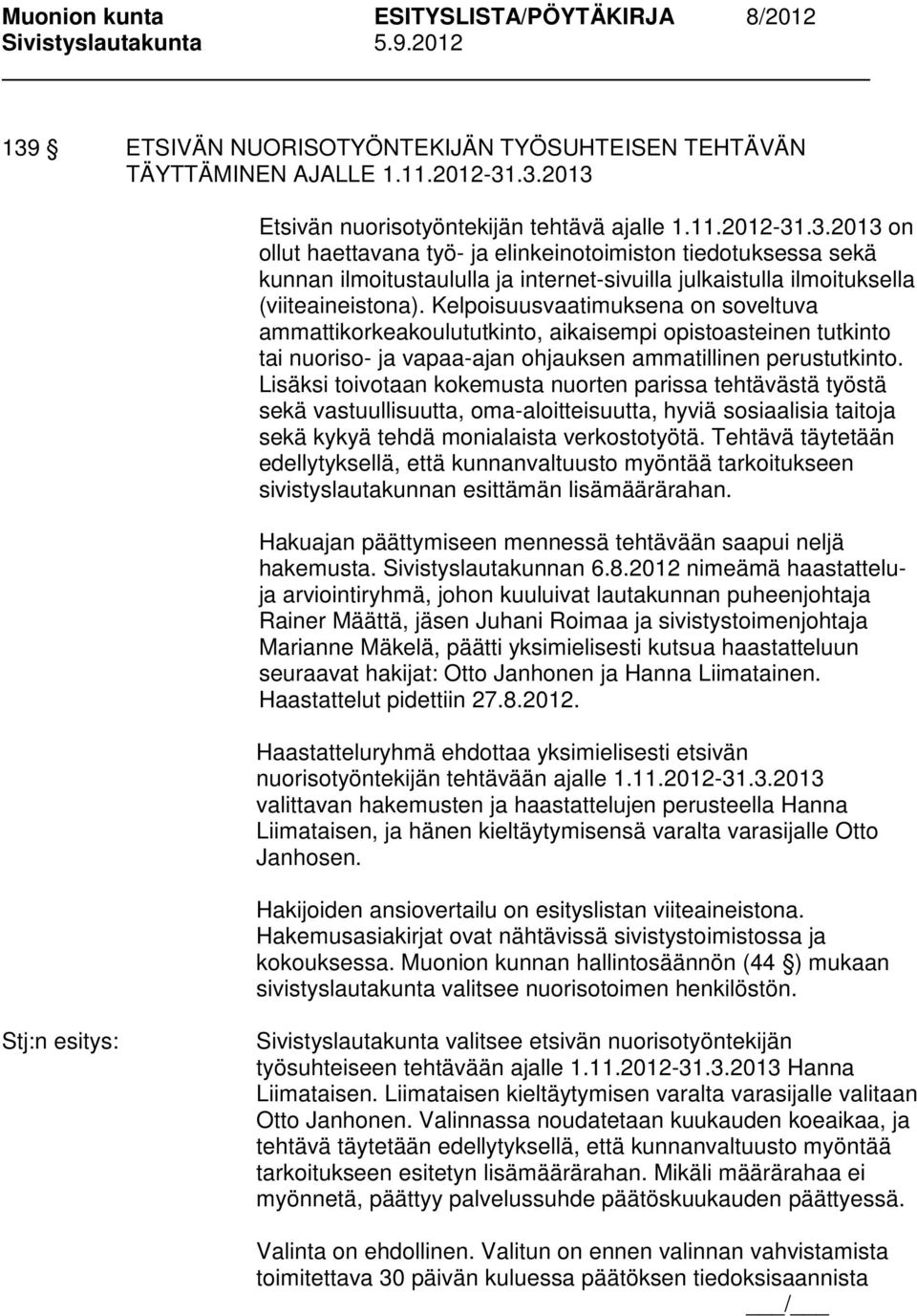 Lisäksi toivotaan kokemusta nuorten parissa tehtävästä työstä sekä vastuullisuutta, oma-aloitteisuutta, hyviä sosiaalisia taitoja sekä kykyä tehdä monialaista verkostotyötä.