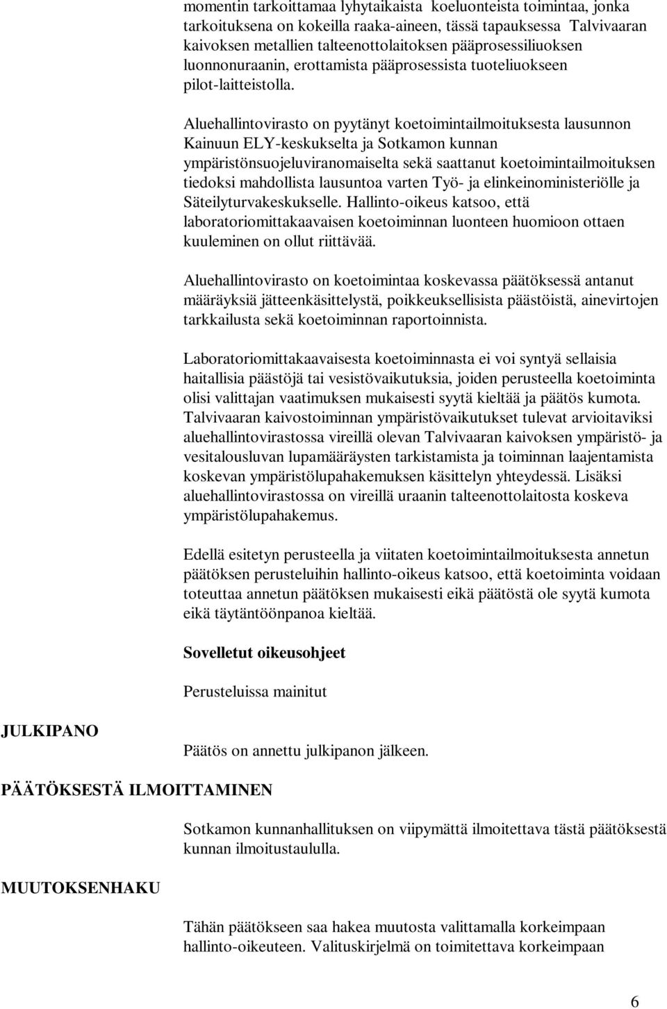 Aluehallintovirasto on pyytänyt koetoimintailmoituksesta lausunnon Kainuun ELY-keskukselta ja Sotkamon kunnan ympäristönsuojeluviranomaiselta sekä saattanut koetoimintailmoituksen tiedoksi