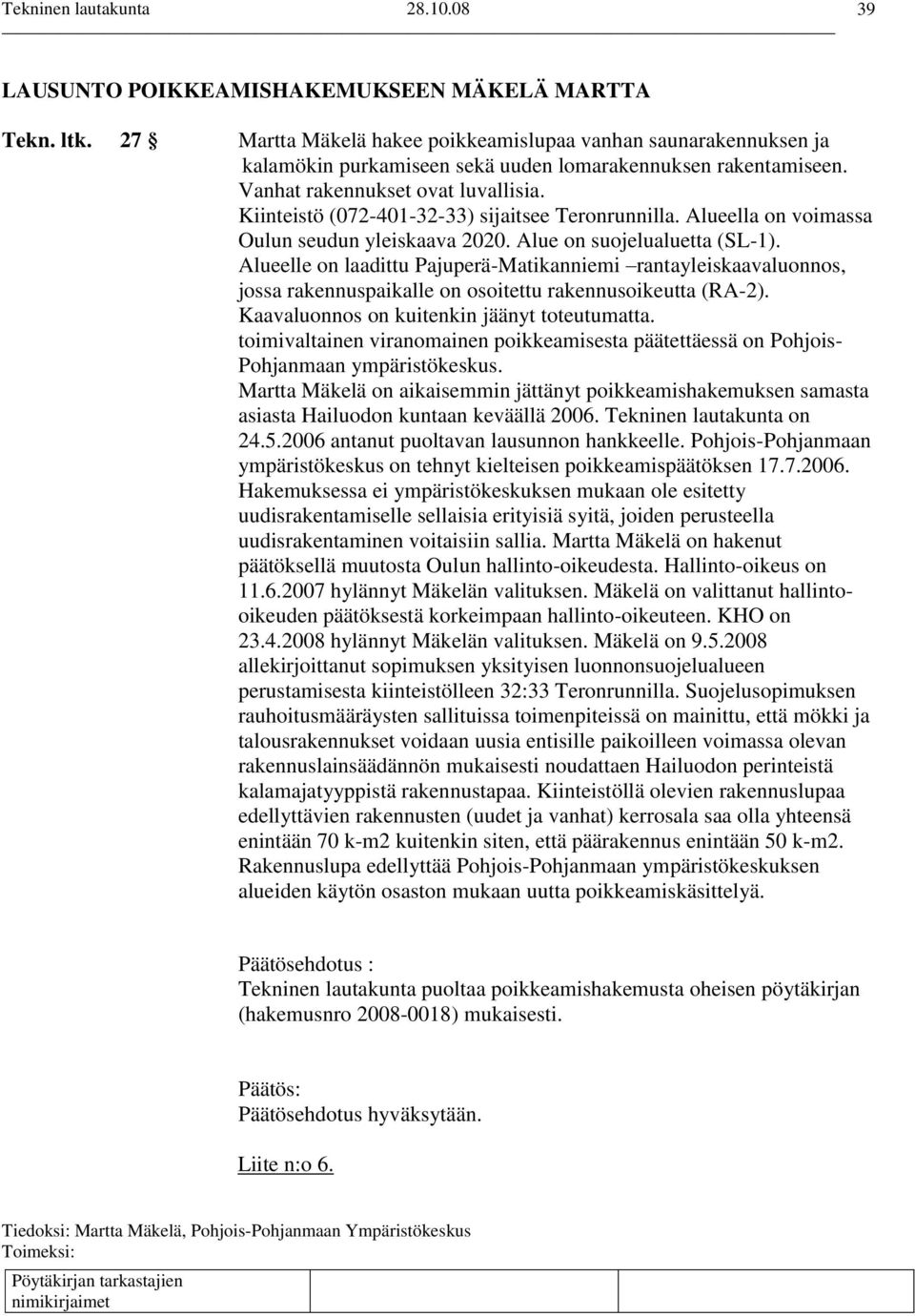 Alueelle on laadittu Pajuperä-Matikanniemi rantayleiskaavaluonnos, jossa rakennuspaikalle on osoitettu rakennusoikeutta (RA-2). Kaavaluonnos on kuitenkin jäänyt toteutumatta.