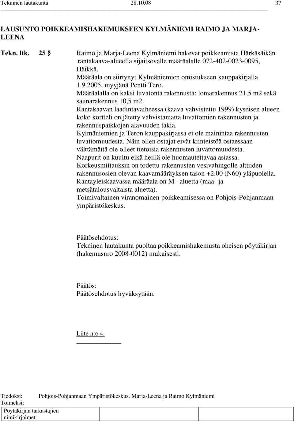 Määräala on siirtynyt Kylmäniemien omistukseen kauppakirjalla 1.9.2005, myyjänä Pentti Tero. Määräalalla on kaksi luvatonta rakennusta: lomarakennus 21,5 m2 sekä saunarakennus 10,5 m2.