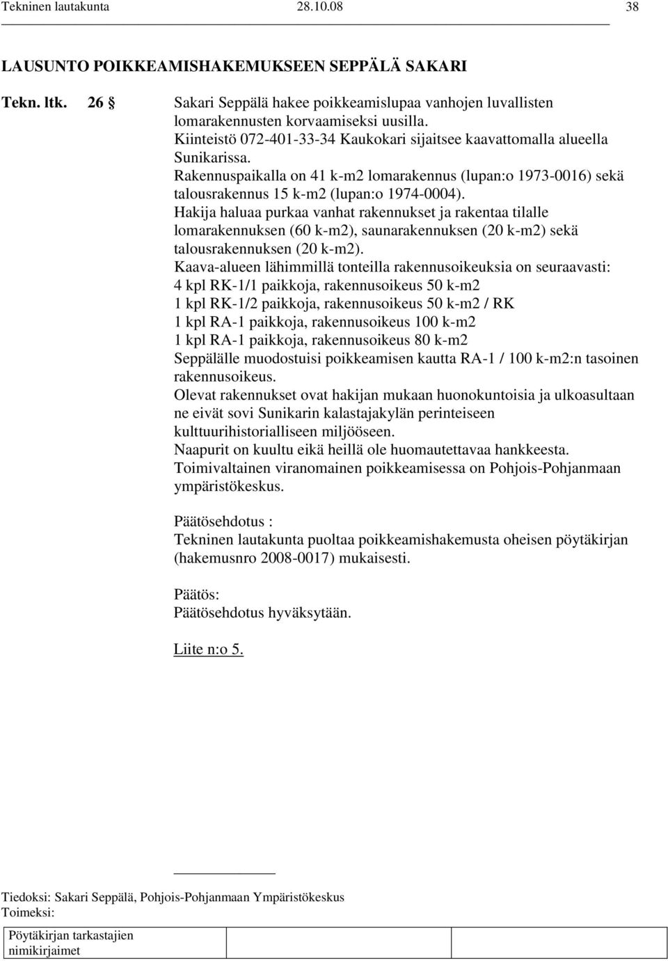 Hakija haluaa purkaa vanhat rakennukset ja rakentaa tilalle lomarakennuksen (60 k-m2), saunarakennuksen (20 k-m2) sekä talousrakennuksen (20 k-m2).