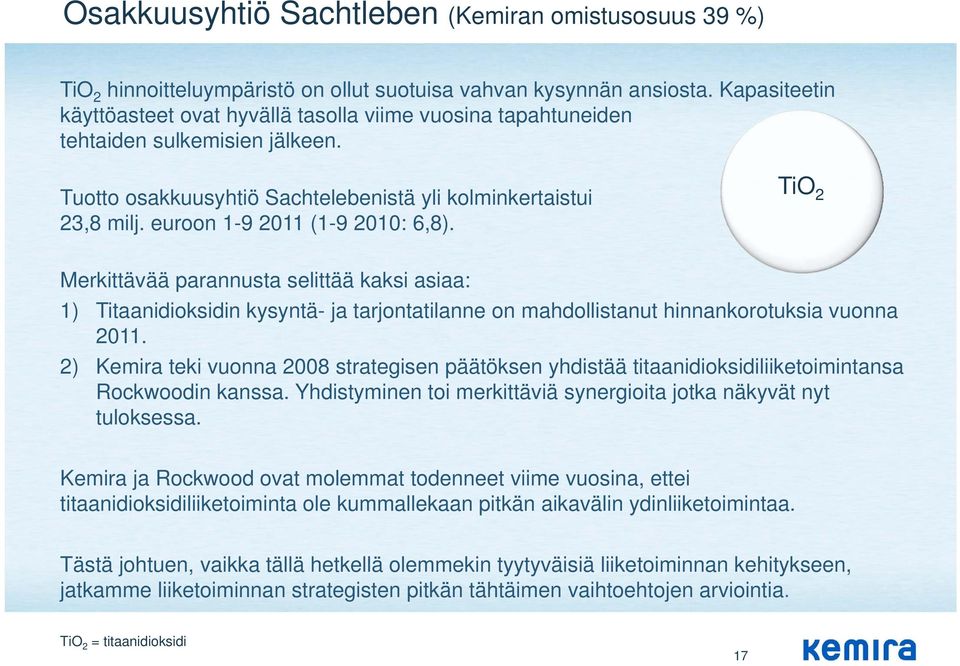 euroon 1-9 2011 (1-9 2010: 6,8). TiO 2 Merkittävää parannusta selittää kaksi asiaa: 1) Titaanidioksidin kysyntä- ja tarjontatilanne on mahdollistanut hinnankorotuksia vuonna 2011.