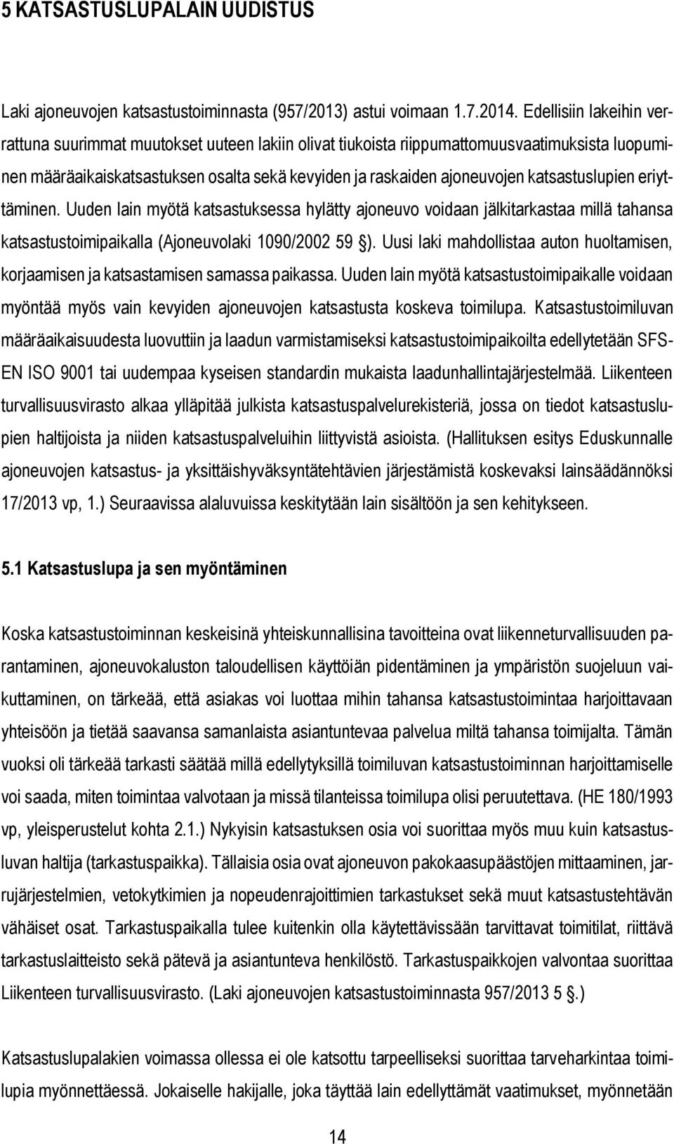 katsastuslupien eriyttäminen. Uuden lain myötä katsastuksessa hylätty ajoneuvo voidaan jälkitarkastaa millä tahansa katsastustoimipaikalla (Ajoneuvolaki 1090/2002 59 ).