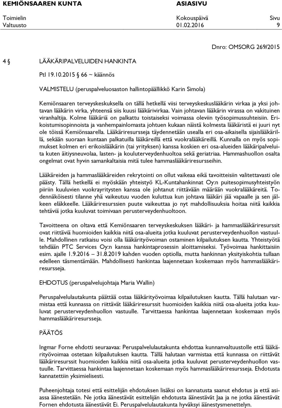 johtavan lääkärin virka, yhteensä siis kuusi lääkärivirkaa. Vain johtavan lääkärin virassa on vakituinen viranhaltija. Kolme lääkäriä on palkattu toistaiseksi voimassa oleviin työsopimussuhteisiin.