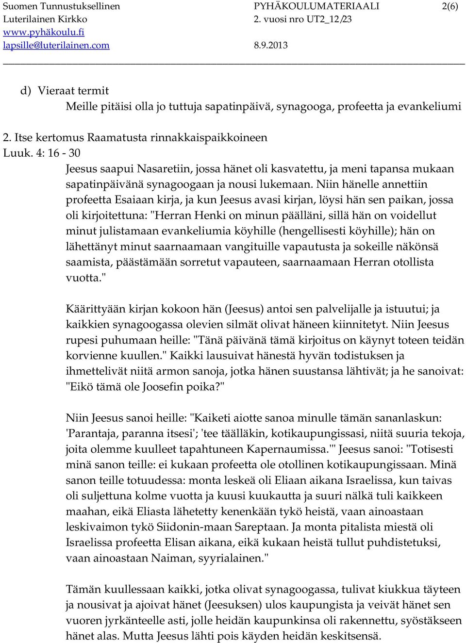 Niin hänelle annettiin profeetta Esaiaan kirja, ja kun Jeesus avasi kirjan, löysi hän sen paikan, jossa oli kirjoitettuna: "Herran Henki on minun päälläni, sillä hän on voidellut minut julistamaan