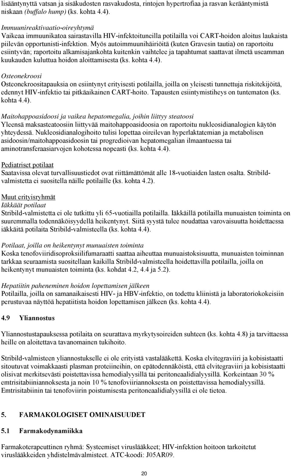 Myös autoimmuunihäiriöitä (kuten Gravesin tautia) on raportoitu esiintyvän; raportoitu alkamisajankohta kuitenkin vaihtelee ja tapahtumat saattavat ilmetä useamman kuukauden kuluttua hoidon