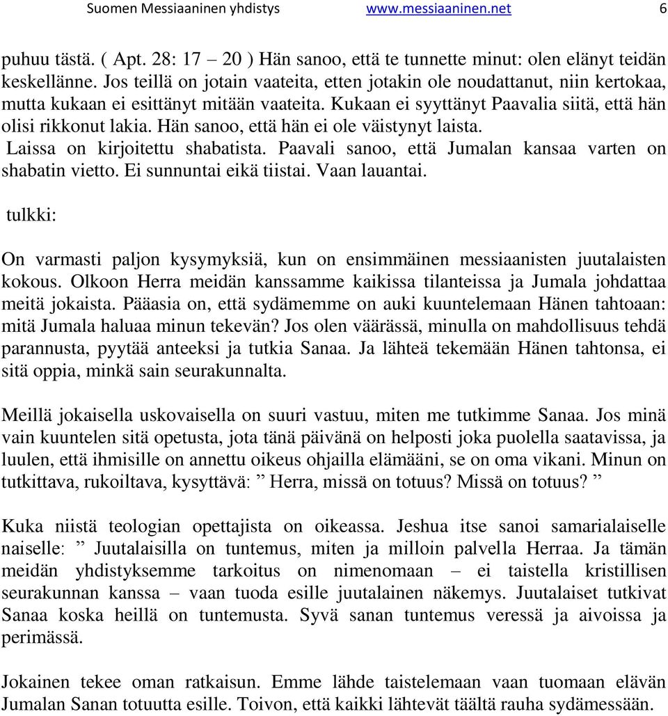 Hän sanoo, että hän ei ole väistynyt laista. Laissa on kirjoitettu shabatista. Paavali sanoo, että Jumalan kansaa varten on shabatin vietto. Ei sunnuntai eikä tiistai. Vaan lauantai.