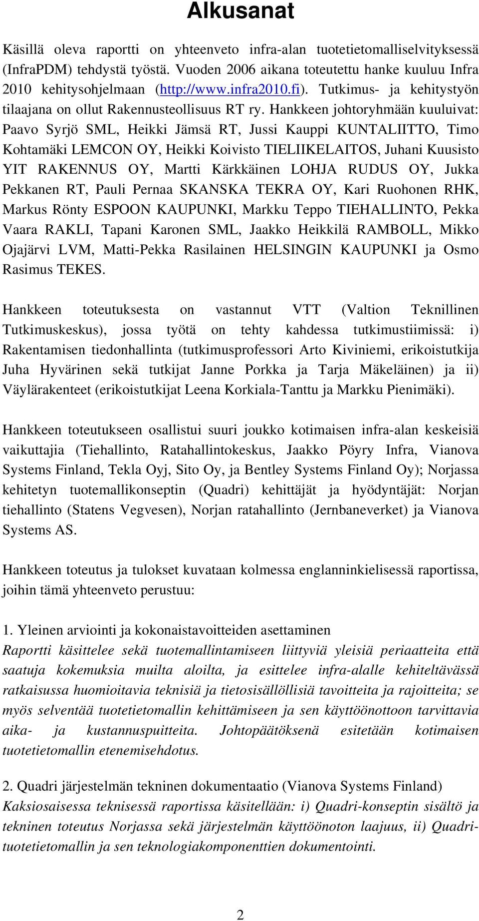 Hankkeen johtoryhmään kuuluivat: Paavo Syrjö SML, Heikki Jämsä RT, Jussi Kauppi KUNTALIITTO, Timo Kohtamäki LEMCON OY, Heikki Koivisto TIELIIKELAITOS, Juhani Kuusisto YIT RAKENNUS OY, Martti