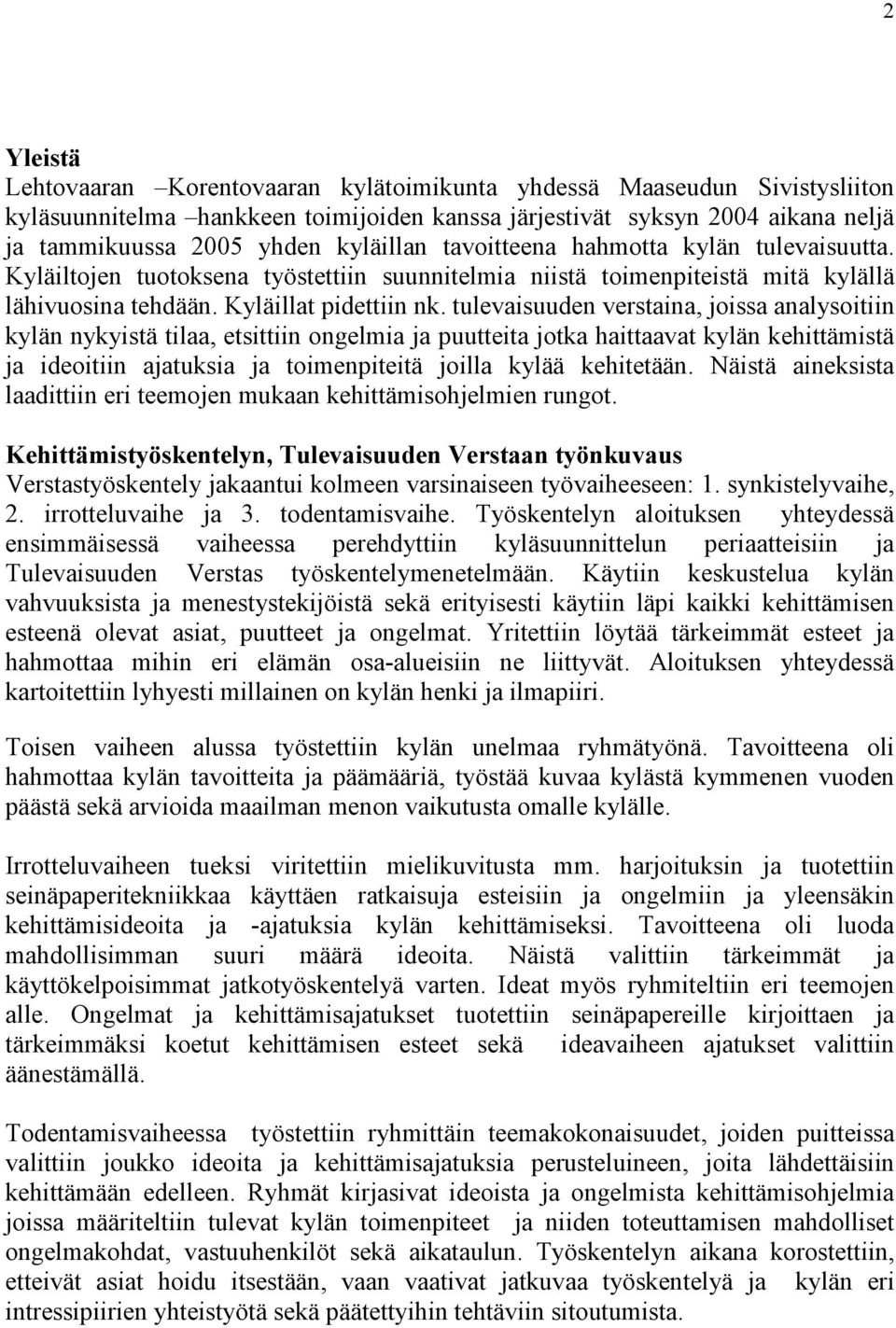 tulevaisuuden verstaina, joissa analysoitiin kylän nykyistä tilaa, etsittiin ongelmia ja puutteita jotka haittaavat kylän kehittämistä ja ideoitiin ajatuksia ja toimenpiteitä joilla kylää kehitetään.