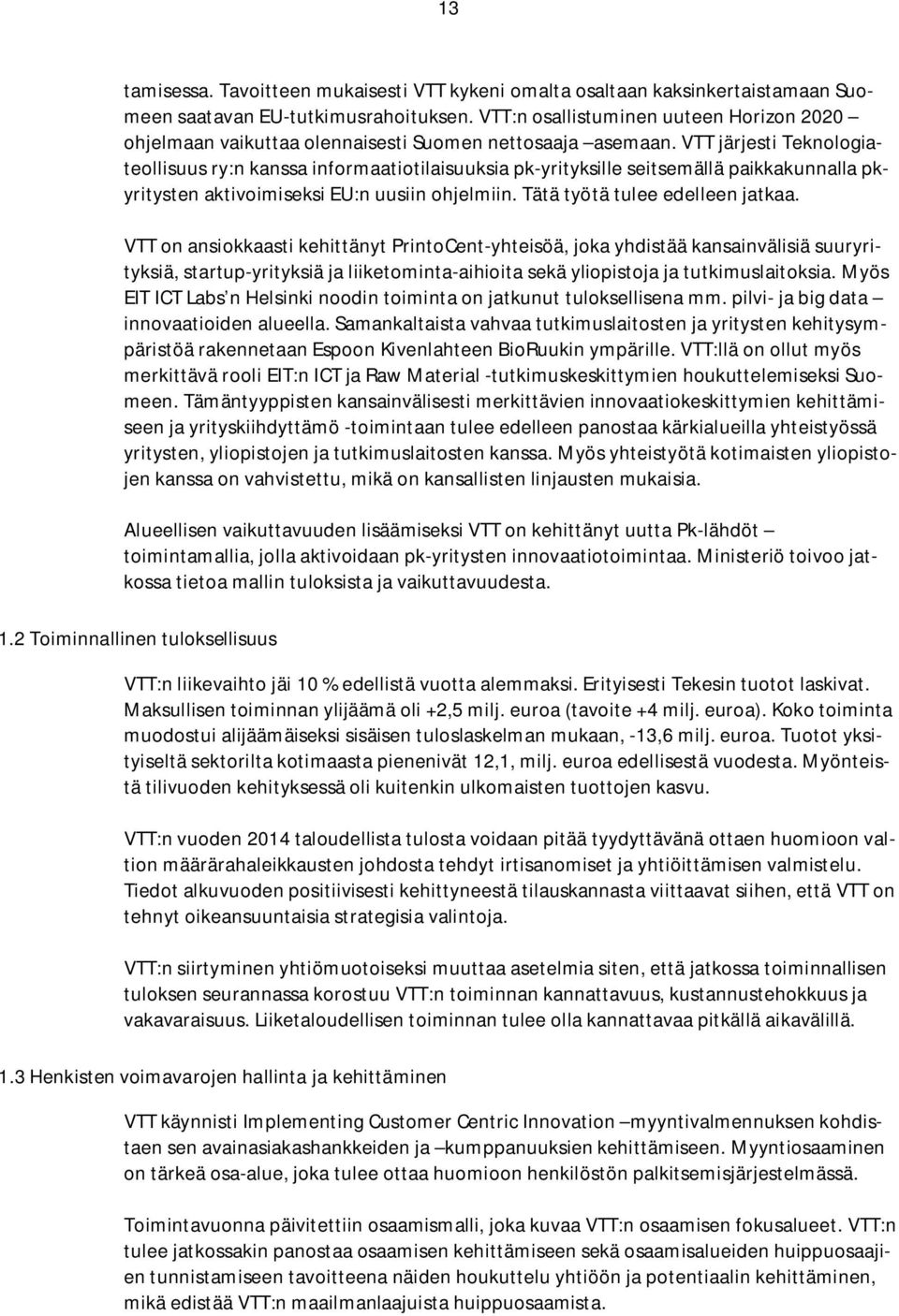 VTT järjesti Teknologiateollisuus ry:n kanssa informaatiotilaisuuksia pk-yrityksille seitsemällä paikkakunnalla pkyritysten aktivoimiseksi EU:n uusiin ohjelmiin. Tätä työtä tulee edelleen jatkaa.