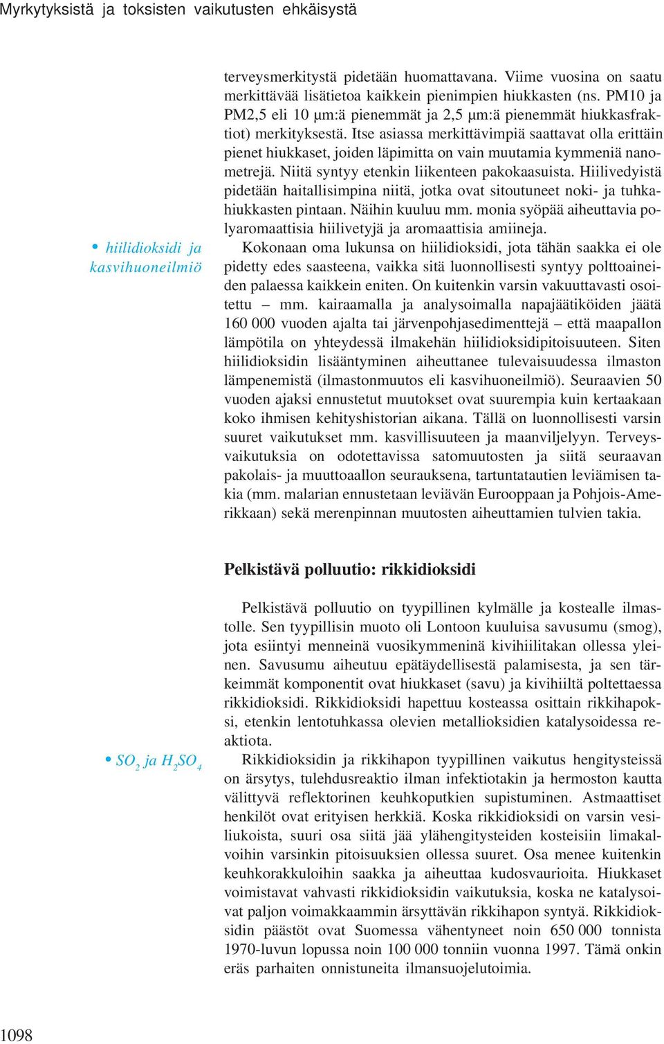 Itse asiassa merkittävimpiä saattavat olla erittäin pienet hiukkaset, joiden läpimitta on vain muutamia kymmeniä nanometrejä. Niitä syntyy etenkin liikenteen pakokaasuista.