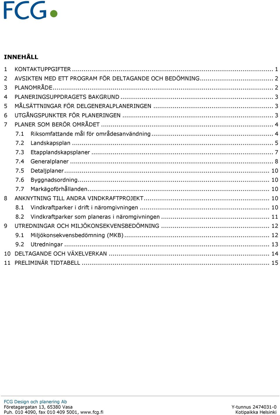 .. 8 7.5 Detaljplaner... 10 7.6 Byggnadsordning... 10 7.7 Markägoförhållanden... 10 8 ANKNYTNING TILL ANDRA VINDKRAFTPROJEKT... 10 8.1 Vindkraftparker i drift i näromgivningen... 10 8.2 Vindkraftparker som planeras i näromgivningen.