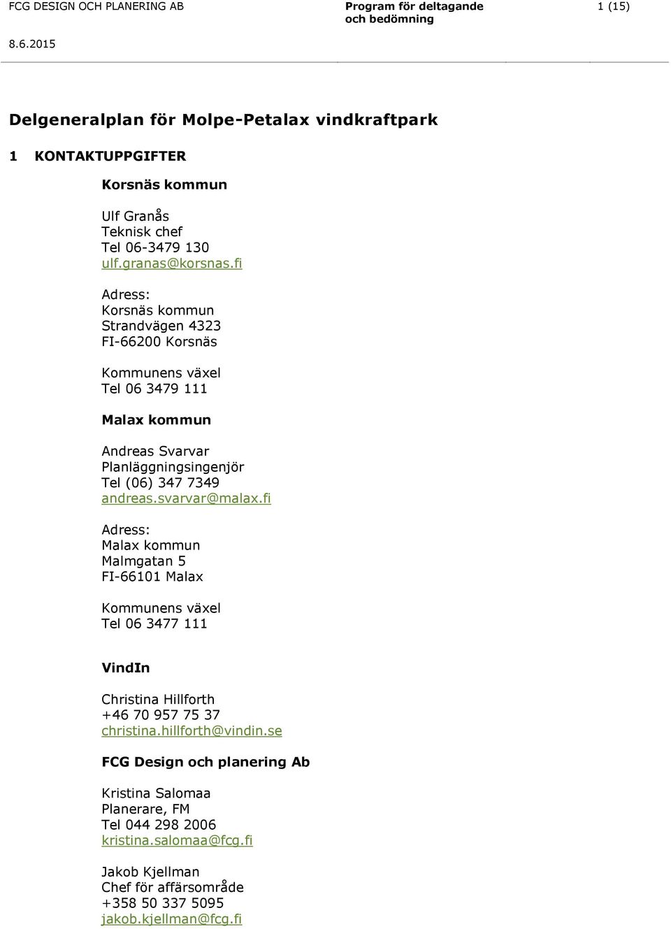 granas@korsnas.fi Adress: Korsnäs kommun Strandvägen 4323 FI-66200 Korsnäs Kommunens växel Tel 06 3479 111 Malax kommun Andreas Svarvar Planläggningsingenjör Tel (06) 347 7349 andreas.