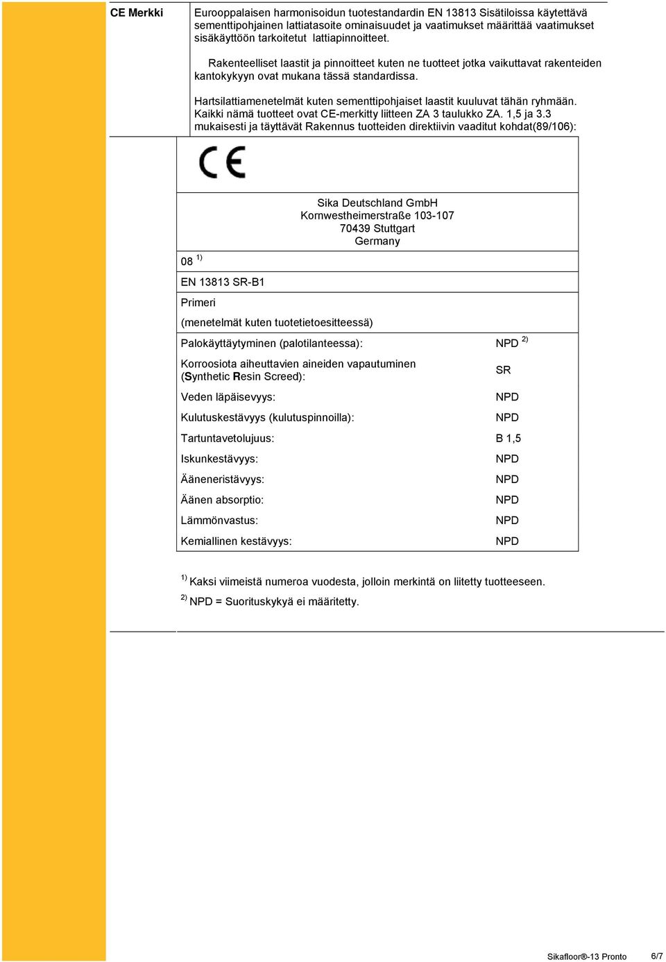 Hartsilattiamenetelmät kuten sementtipohjaiset laastit kuuluvat tähän ryhmään. Kaikki nämä tuotteet ovat CE-merkitty liitteen ZA 3 taulukko ZA. 1,5 ja 3.