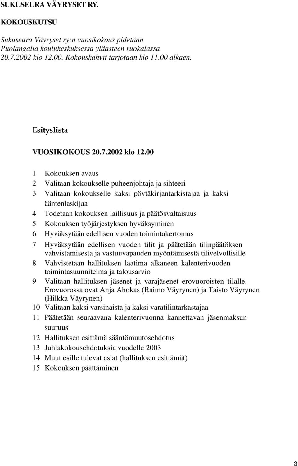 00 1 Kokouksen avaus 2 Valitaan kokoukselle puheenjohtaja ja sihteeri 3 Valitaan kokoukselle kaksi pöytäkirjantarkistajaa ja kaksi ääntenlaskijaa 4 Todetaan kokouksen laillisuus ja päätösvaltaisuus 5