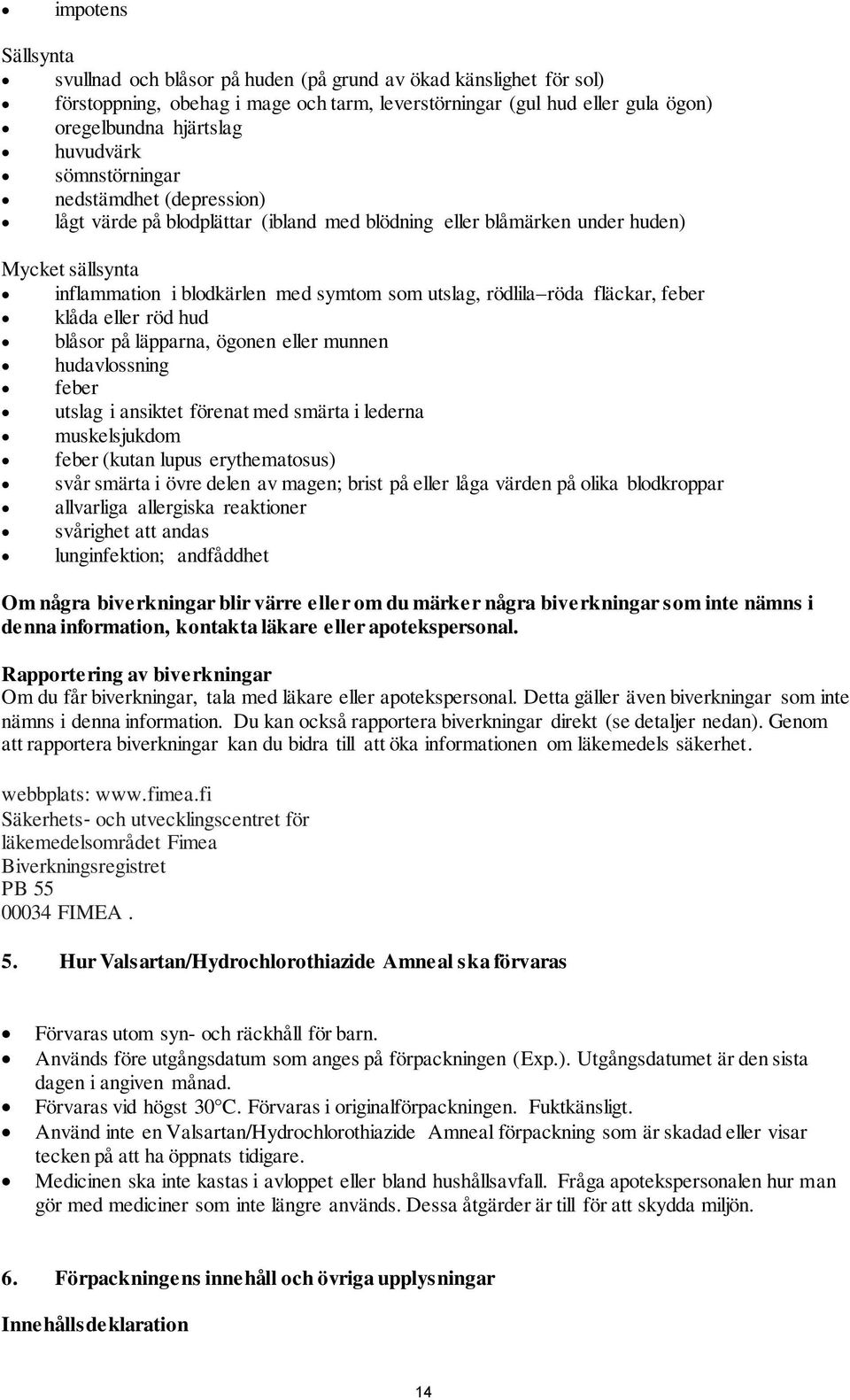 fläckar, feber klåda eller röd hud blåsor på läpparna, ögonen eller munnen hudavlossning feber utslag i ansiktet förenat med smärta i lederna muskelsjukdom feber (kutan lupus erythematosus) svår