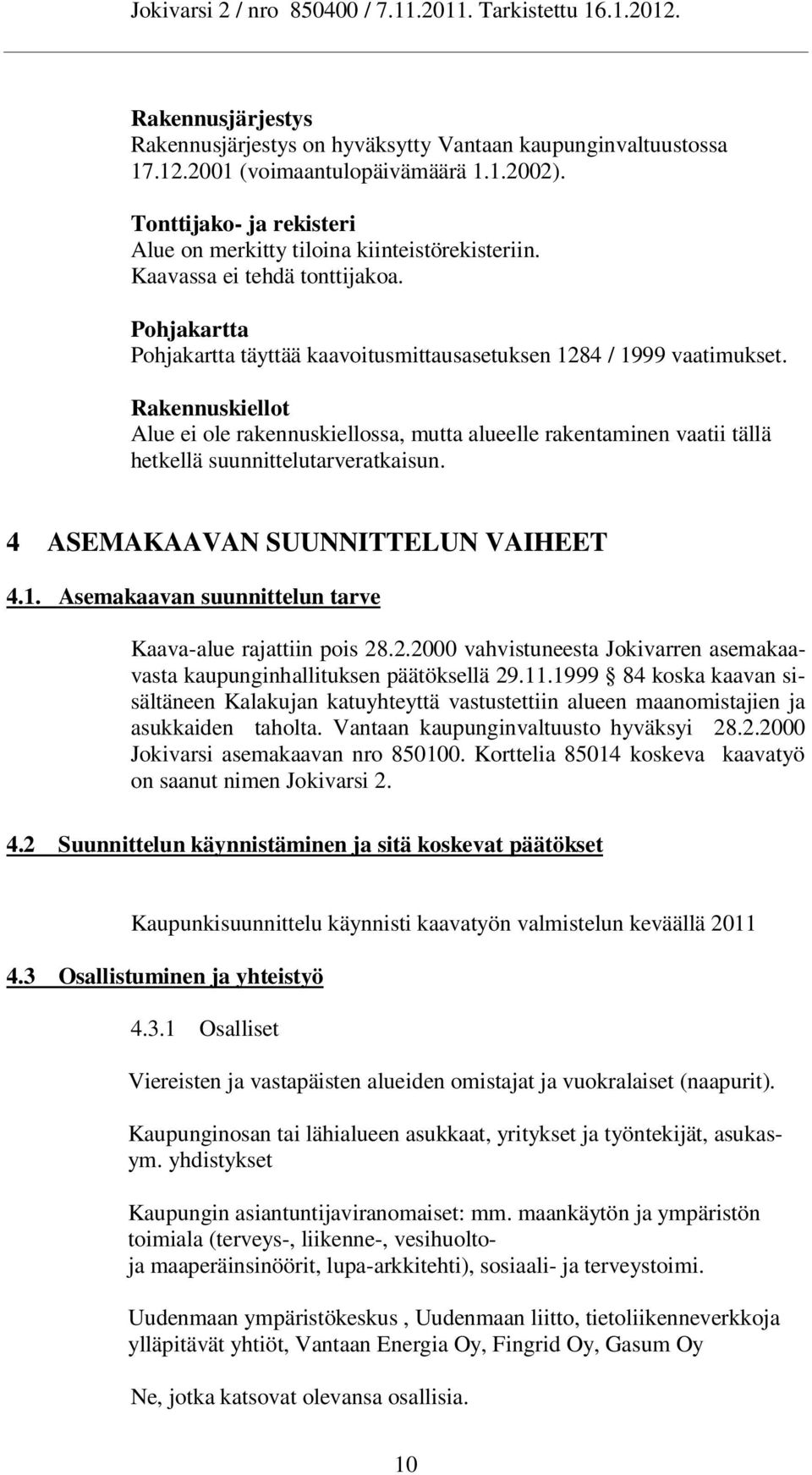 Rakennuskiellot Alue ei ole rakennuskiellossa, mutta alueelle rakentaminen vaatii tällä hetkellä suunnittelutarveratkaisun. 4 ASEMAKAAVAN SUUNNITTELUN VAIHEET 4.1.