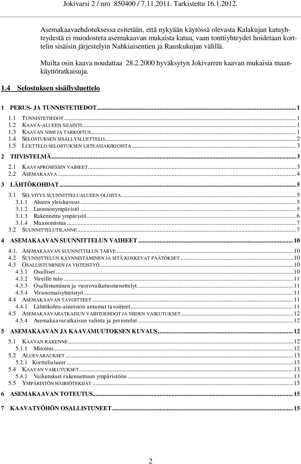 ..1 1.1 TUNNISTETIEDOT...1 1.2 KAAVA-ALUEEN SIJAINTI...1 1.3 KAAVAN NIMI JA TARKOITUS...1 1.4 SELOSTUKSEN SISÄLLYSLUETTELO...2 1.5 LUETTELO SELOSTUKSEN LIITEASIAKIRJOISTA...3 2 