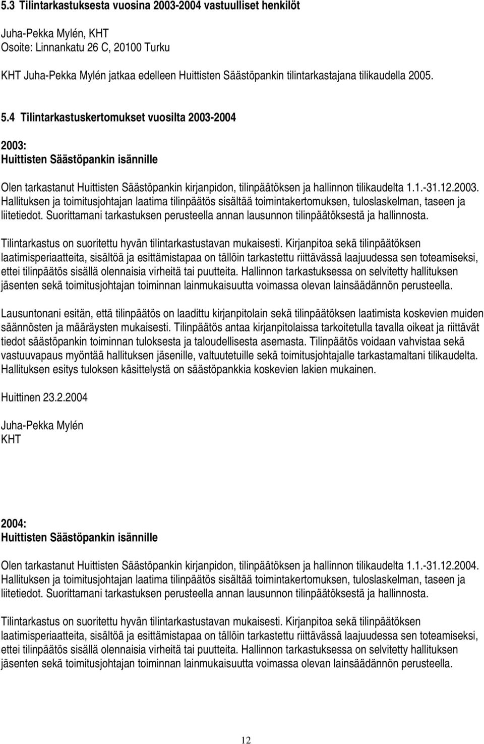 4 Tilintarkastuskertomukset vuosilta 2003-2004 2003: Huittisten Säästöpankin isännille Olen tarkastanut Huittisten Säästöpankin kirjanpidon, tilinpäätöksen ja hallinnon tilikaudelta 1.1.-31.12.2003. Hallituksen ja toimitusjohtajan laatima tilinpäätös sisältää toimintakertomuksen, tuloslaskelman, taseen ja liitetiedot.