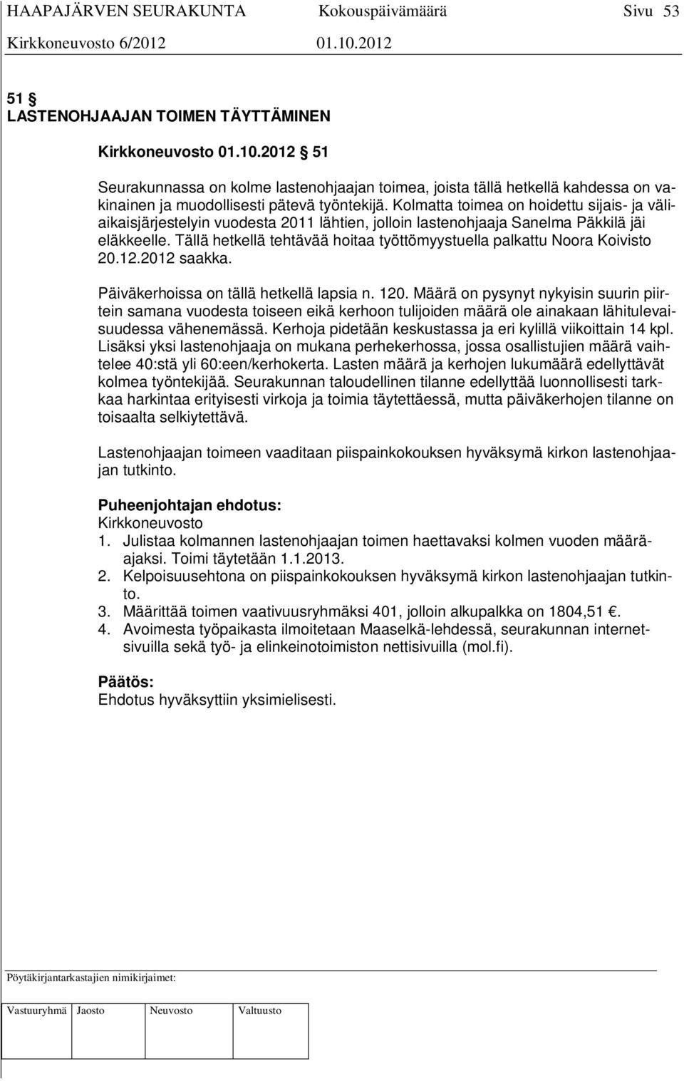 Tällä hetkellä tehtävää hoitaa työttömyystuella palkattu Noora Koivisto 20.12.2012 saakka. Päiväkerhoissa on tällä hetkellä lapsia n. 120.