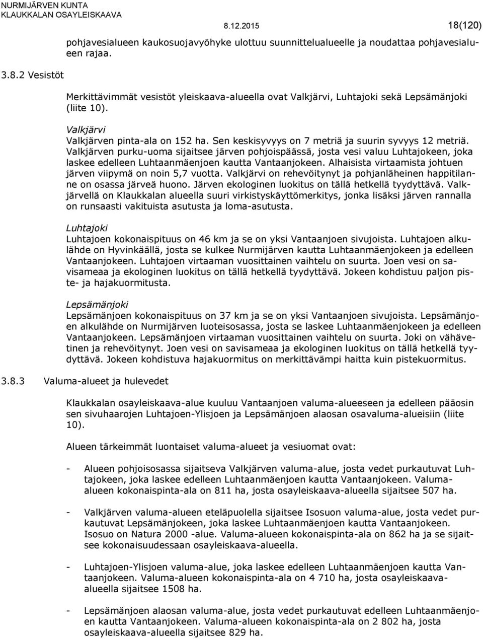 Valkjärven purku-uoma sijaitsee järven pohjoispäässä, josta vesi valuu Luhtajokeen, joka laskee edelleen Luhtaanmäenjoen kautta Vantaanjokeen.