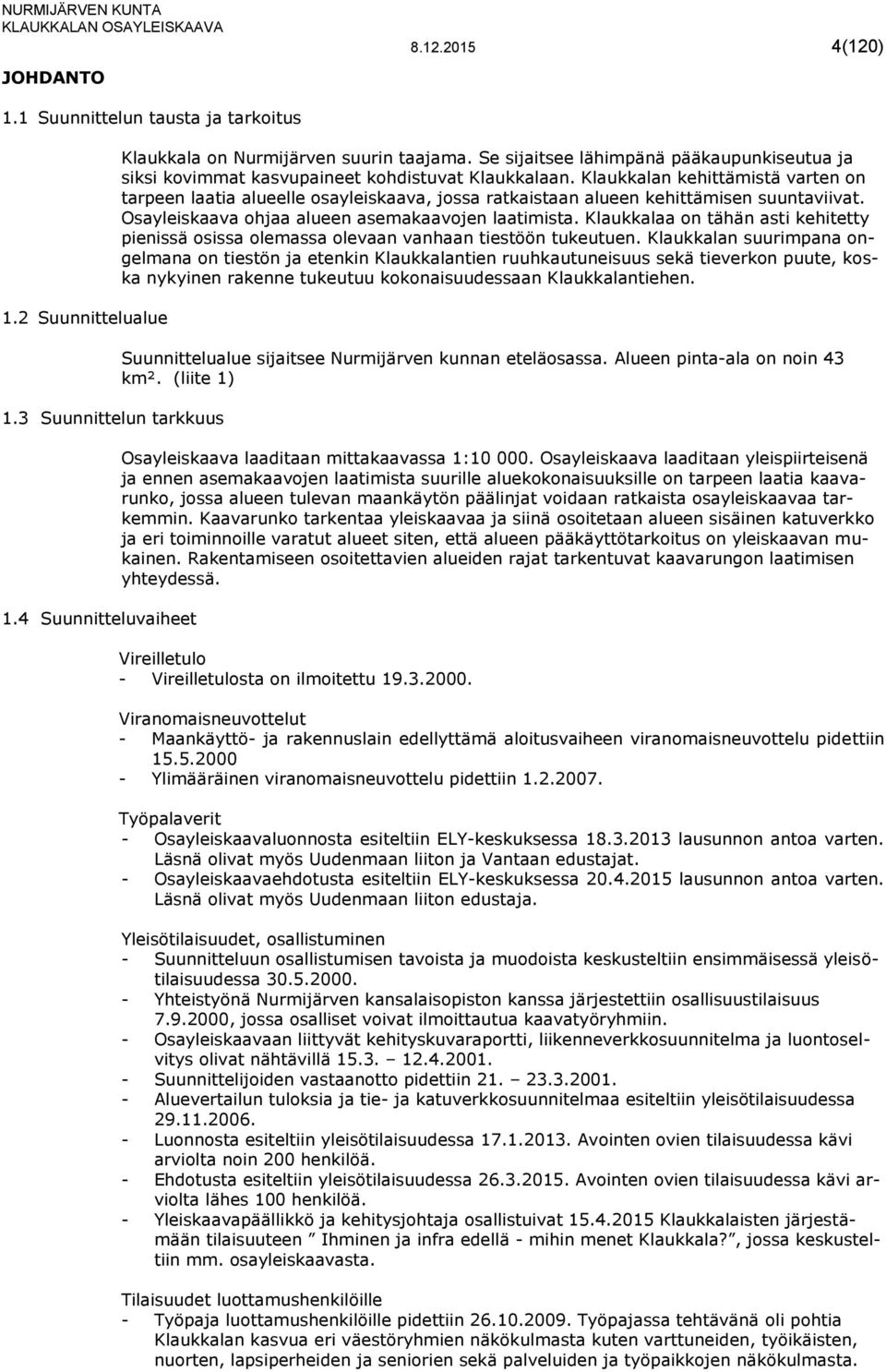 Klaukkalan kehittämistä varten on tarpeen laatia alueelle osayleiskaava, jossa ratkaistaan alueen kehittämisen suuntaviivat. Osayleiskaava ohjaa alueen asemakaavojen laatimista.