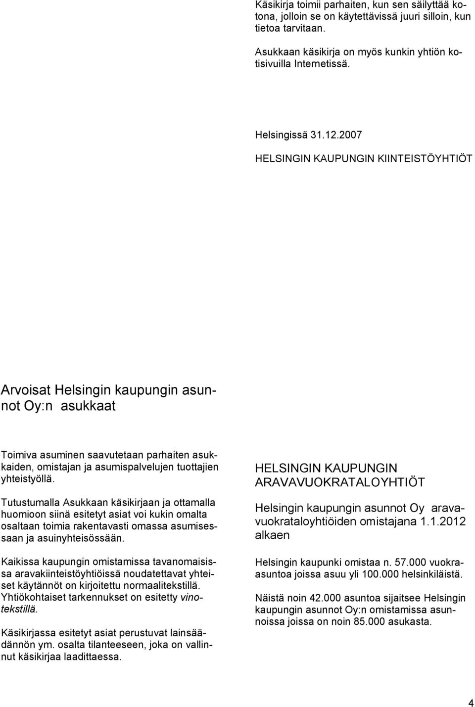 2007 HELSINGIN KAUPUNGIN KIINTEISTÖYHTIÖT Arvoisat Helsingin kaupungin asunnot Oy:n asukkaat Toimiva asuminen saavutetaan parhaiten asukkaiden, omistajan ja asumispalvelujen tuottajien yhteistyöllä.