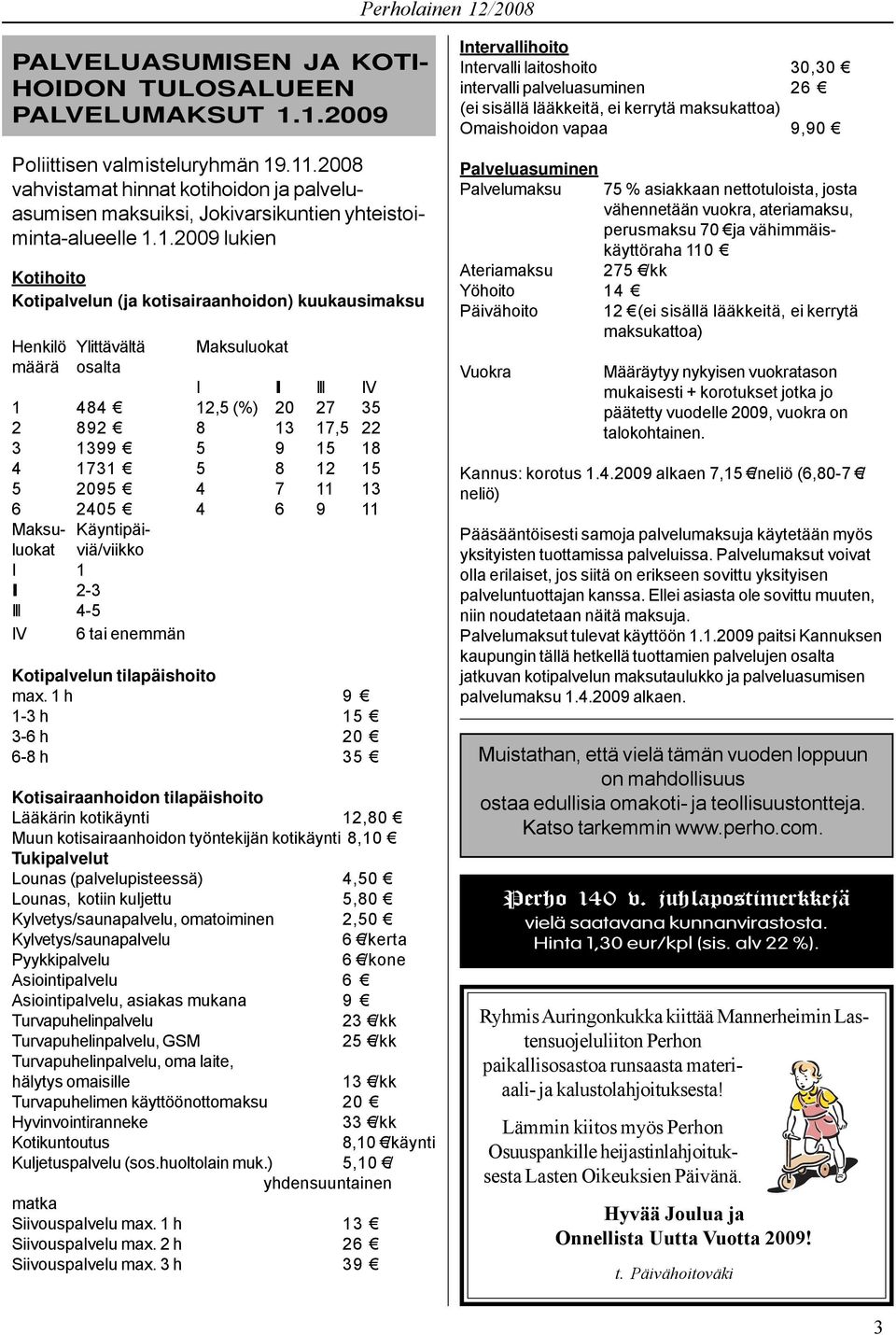 1.2009 lukien Kotihoito Kotipalvelun (ja kotisairaanhoidon) kuukausimaksu Henkilö Ylittävältä Maksuluokat määrä osalta I I III IV 1 484 12,5 (%) 20 27 35 2 892 8 13 17,5 22 3 1399 5 9 15 18 4 1731 5