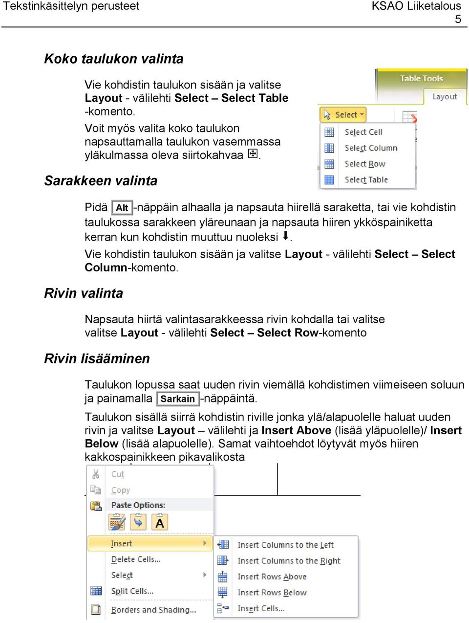 Sarakkeen valinta Pidä Alt -näppäin alhaalla ja napsauta hiirellä saraketta, tai vie kohdistin taulukossa sarakkeen yläreunaan ja napsauta hiiren ykköspainiketta kerran kun kohdistin muuttuu nuoleksi.