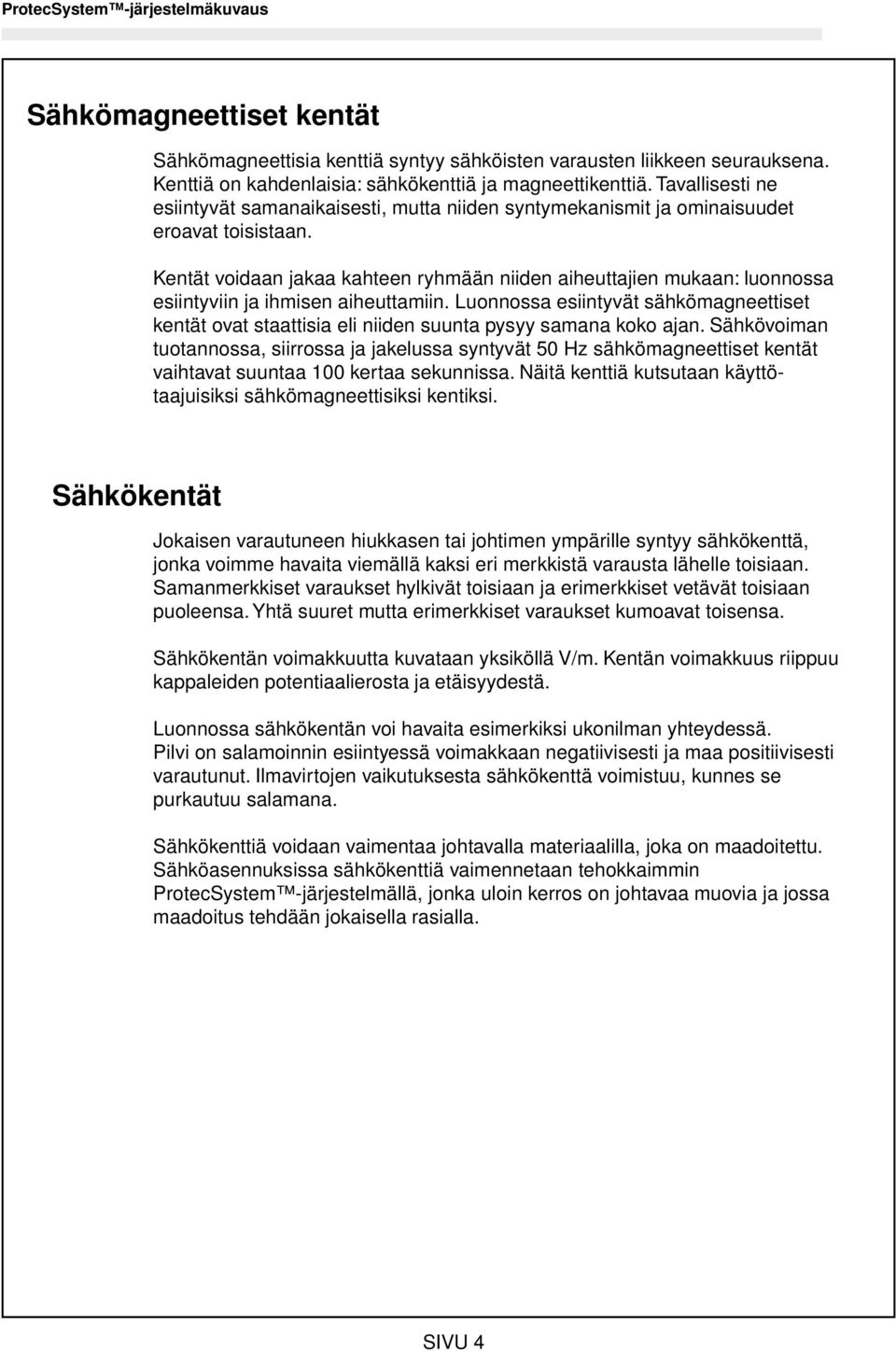 Kentät voidaan jakaa kahteen ryhmään niiden aiheuttajien mukaan: luonnossa esiintyviin ja ihmisen aiheuttamiin.