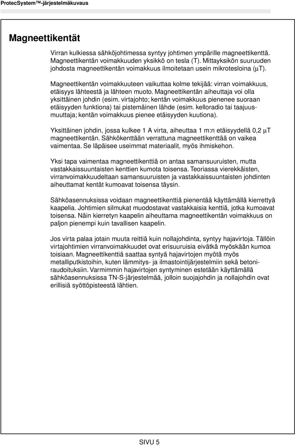 Magneettikentän voimakkuuteen vaikuttaa kolme tekijää: virran voimakkuus, etäisyys lähteestä ja lähteen muoto. Magneettikentän aiheuttaja voi olla yksittäinen johdin (esim.