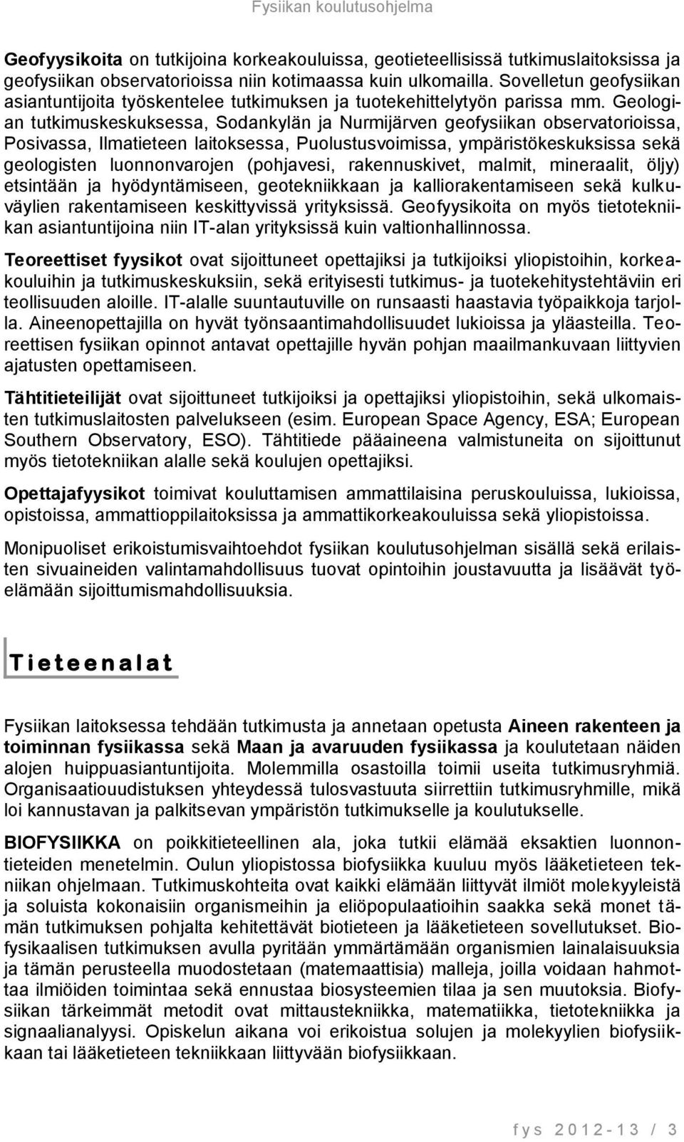 Geologian tutkimuskeskuksessa, Sodankylän ja Nurmijärven geofysiikan observatorioissa, Posivassa, Ilmatieteen laitoksessa, Puolustusvoimissa, ympäristökeskuksissa sekä geologisten luonnonvarojen